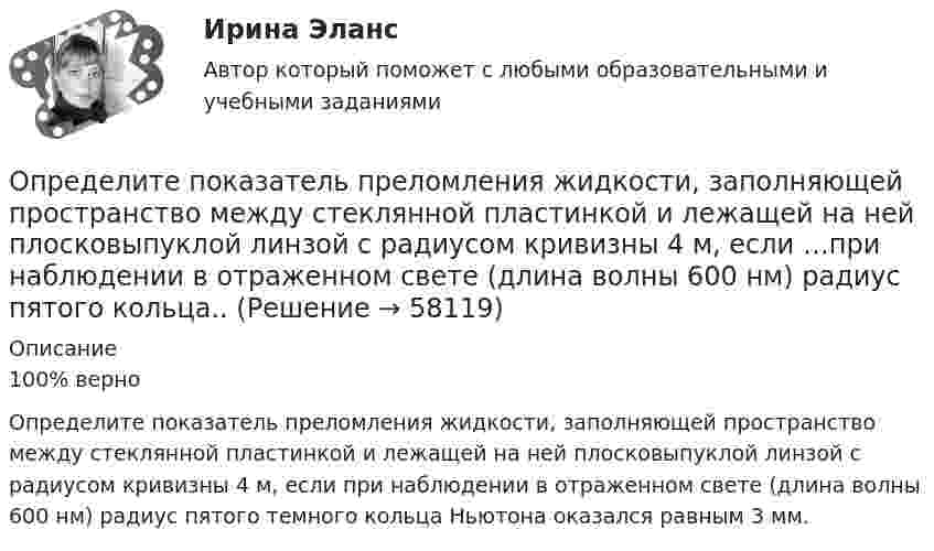     
            Описание
            100% верно Определите показатель преломления жидкости, заполняющей пространство между стеклянной пластинкой и лежащей на ней плосковыпуклой линзой с радиусом кривизны 4 м, если при наблюдении в отраженном свете (длина волны 600 нм) радиус пятого темного кольца Ньютона оказался равным 3 мм.   
            
            
            Определите показание прибора, разность потенциалов и напряжение на участке AB, если e1 = 1,3 В, e2 = 1,5 В, e3 = 2 В, R = 0,6 Ом, внутреннее сопротивление источников r = 0,2 Ом.Определите показатель преломления жидкости, заполняющей пространство между стеклянной пластинкой и лежащей на ней плосковыпуклой линзой с радиусом кривизны 4 м, если …при наблюдении в отраженном свете (длина волны 600 нм) радиус пятого кольца..Определите показатель преломления стекла, если отраженный от него луч света полностью поляризован при угле преломления 35°.Определите покупательскую способность 200 000 руб. если уровень уровень инфляции в стане 12%Определите положение и альтернативные стратегии стратегического элемента бизнеса турфирмы, используя матрицу Бостонской консалтинговой группы. Если известно, что темп роста рынка составляет 98%.Определите положение стратегического элемента бизнеса (СЭБ) турфирмы на основе матрицы Бостонской консалтинговой группыОпределите положение центра масс системы, состоящей из четырёх шаров, массы которых равны соответственно m, 2m, 3m и 4m, в следующих случаях: а) шары расположены на одной прямой; б) шары расположены по вершинам квадрата; Определите плотность p водяных паров в критическом состоянии.Определите плотность тока, если за 0,4 с через проводник сечением 1,2 мм2 прошло 6*1018 электронов. Заряд электрона 1,6*10-19 Кл. Результат представьте в мегаамперах (1 МА=106 А) на квадратный метр.Определите плотность тока смещения в диэлектрике с e=6 в случае, когда диэлектрик перемещается со скоростью v=10 м/с в неоднородном электростатическом поле на расстояние dx = 10^(-2) м из области с напряженностью E_1= 10^5 В/м в область с E_2=4* 10^4Определите плотность энергии магнитного поля в центре кольцевого проводника, имеющего радиус R = 25 см и содержащего N = 100 витков. Сила тока в проводнике I = 2 A.Определите площадь поперечного сечения и длину проволоки из алюминия, если её сопротивление 0,1 Ом и масса 54 г.Определите поверхностное натяжение s мыльного раствора, если при выдувании мыльного пузыря для увеличения его диаметра от d1 = 1 см до d2 = 5 см совершена работа A = 603 мкДж. Процесс образования мыльного пузыря считать изотермическим.Определите подведомственность следующих дел: а) по требованию торговой компании «Начало» к компании «Престиж» о незаконном использовании товарного знака истца