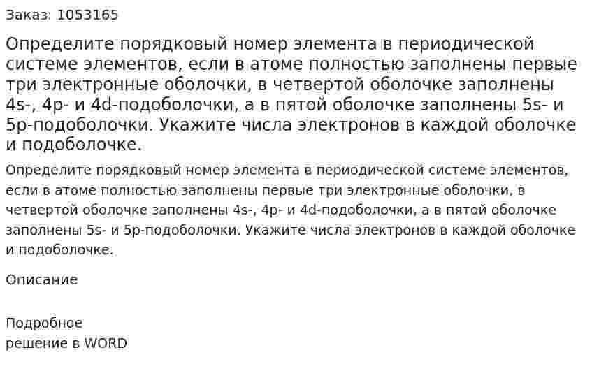 Определите порядковый номер элемента в периодической системе элементов, если в атоме полностью заполнены первые три электронные оболочки, в четвертой оболочке заполнены 4s-, 4p- и 4d-подоболочки, а в пятой оболочке заполнены 5s- и 5p-подоболочки. Укажите числа электронов в каждой оболочке и подоболочке. 