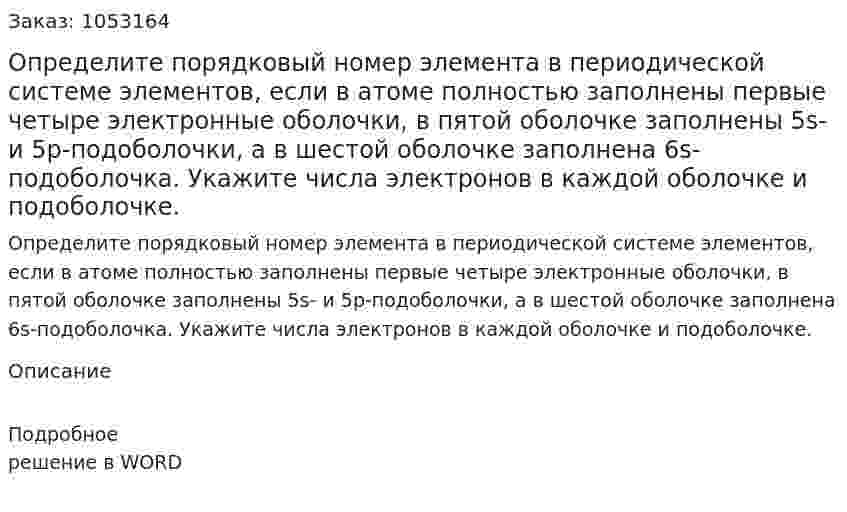 Определите порядковый номер элемента в периодической системе элементов, если в атоме полностью заполнены первые четыре электронные оболочки, в пятой оболочке заполнены 5s- и 5p-подоболочки, а в шестой оболочке заполнена 6s-подоболочка. Укажите числа электронов в каждой оболочке и подоболочке.  