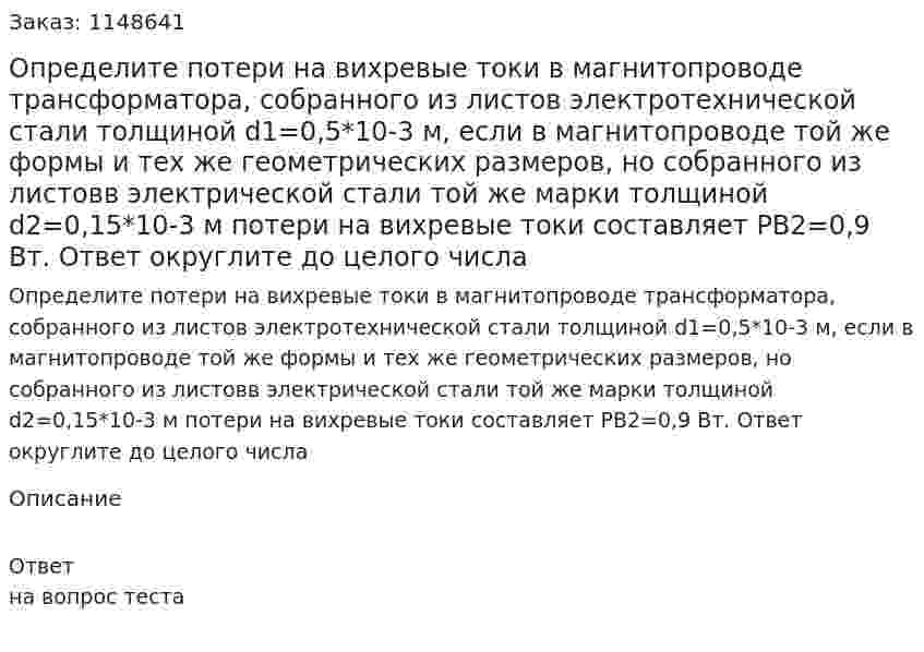 Определите потери на вихревые токи в магнитопроводе трансформатора, собранного из листов электротехнической стали толщиной d1=0,5*10-3 м, если в магнитопроводе той же формы и тех же геометрических размеров, но собранного из листовв электрической стали той же марки толщиной d2=0,15*10-3 м потери на вихревые токи составляет РВ2=0,9 Вт. Ответ округлите до целого числа 
