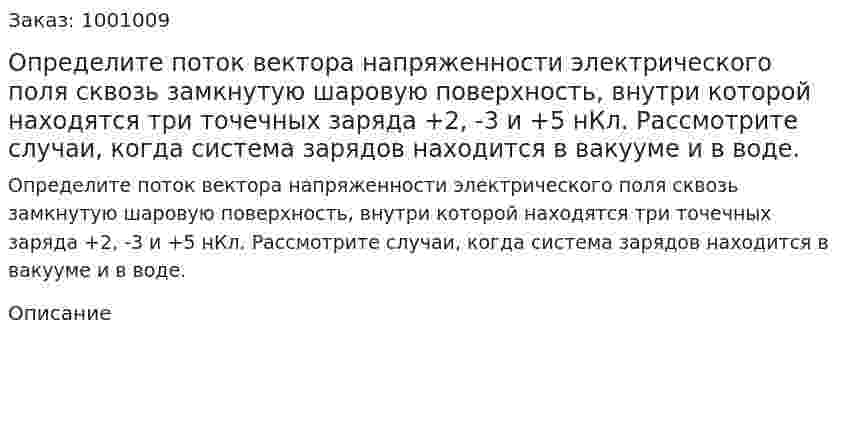 Определите поток вектора напряженности электрического поля сквозь замкнутую шаровую поверхность, внутри которой находятся три точечных заряда +2, -3 и +5 нКл. Рассмотрите случаи, когда система зарядов находится в вакууме и в воде. 