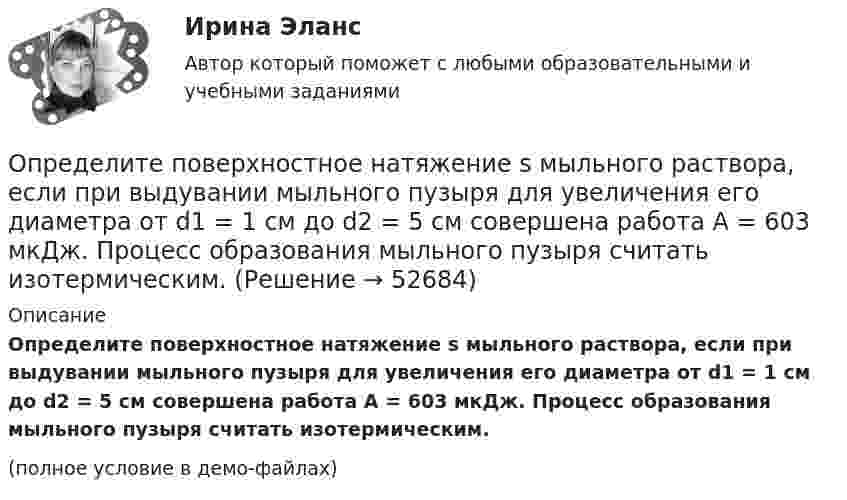     
            Описание
            Определите поверхностное натяжение s мыльного раствора, если при выдувании мыльного пузыря для увеличения его диаметра от d1 = 1 см до d2 = 5 см совершена работа A = 603 мкДж. Процесс образования мыльного пузыря считать изотермическим.(полное условие в демо-файлах)  
            
            
            Определите площадь поперечного сечения и длину проволоки из алюминия, если её сопротивление 0,1 Ом и масса 54 г.Определите поверхностное натяжение s мыльного раствора, если при выдувании мыльного пузыря для увеличения его диаметра от d1 = 1 см до d2 = 5 см совершена работа A = 603 мкДж. Процесс образования мыльного пузыря считать изотермическим.Определите подведомственность следующих дел: а) по требованию торговой компании «Начало» к компании «Престиж» о незаконном использовании товарного знака истцаОпределите подсудность делОпределите показание прибора, разность потенциалов и напряжение на участке AB, если e1 = 1,3 В, e2 = 1,5 В, e3 = 2 В, R = 0,6 Ом, внутреннее сопротивление источников r = 0,2 Ом.Определите показатель преломления жидкости, заполняющей пространство между стеклянной пластинкой и лежащей на ней плосковыпуклой линзой с радиусом кривизны 4 м, если …при наблюдении в отраженном свете (длина волны 600 нм) радиус пятого кольца..Определите показатель преломления стекла, если отраженный от него луч света полностью поляризован при угле преломления 35°.Определите период T колебаний стержня длиной L = 30 см около горизонтальной оси, перпендикулярной стержню и проходящей через его конец.Определите период времени, необходимый для удвоения суммы капитала по сложным процентам при процентной ставке 12% годовых и ежемесячном начислении процентов.  Ответ дайте в годах с точностью до одной цифры после десятичной точки.Определите период колебаний в колебательном контуре, излучающего электромагнитные волны длиной 450 м.Определите период малых колебаний тонкого стержня длиной 1.67 м, подвешенного вертикально за один из концов.  Ответ дайте в секундах с точностью до трёх значащих цифр.Определите плотность p водяных паров в критическом состоянии.Определите плотность тока, если за 0,4 с через проводник сечением 1,2 мм2 прошло 6*1018 электронов. Заряд электрона 1,6*10-19 Кл. Результат представьте в мегаамперах (1 МА=106 А) на квадратный метр.Определите плотность тока смещения в диэлектрике с e=6 в случае, когда диэлектрик перемещается со скоростью v=10 м/с в неоднородном электростатическом поле на расстояние dx = 10^(-2) м из области с напряженностью E_1= 10^5 В/м в область с E_2=4* 10^4