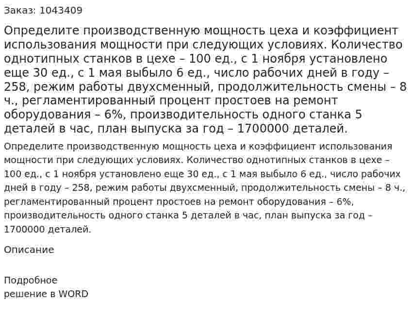 Определите производственную мощность цеха и коэффициент использования мощности при следующих условиях. Количество однотипных станков в цехе – 100 ед., с 1 ноября установлено еще 30 ед., с 1 мая выбыло 6 ед., число рабочих дней в году – 258, режим работы двухсменный, продолжительность смены – 8 ч., регламентированный процент простоев на ремонт оборудования – 6%, производительность одного станка 5 деталей в час, план выпуска за год – 1700000 деталей. 