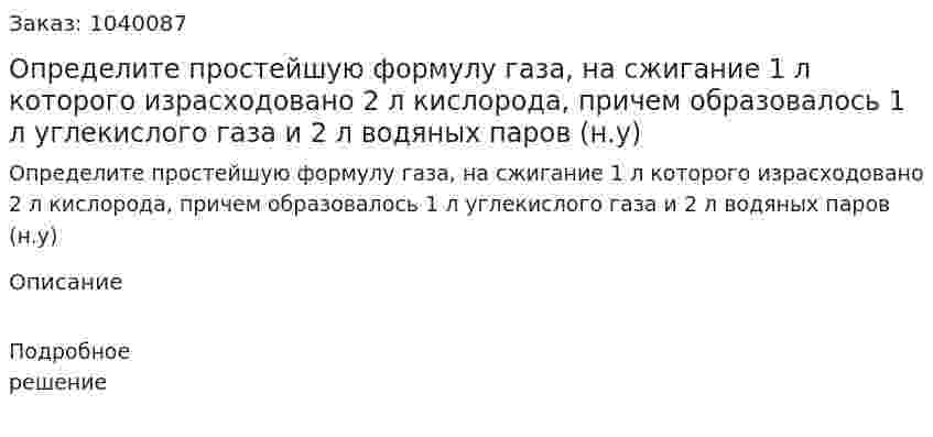 Определите простейшую формулу газа, на сжигание 1 л которого израсходовано 2 л кислорода, причем образовалось 1 л углекислого газа и 2 л водяных паров (н.у) 