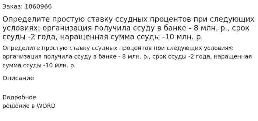 Определите простую ставку ссудных процентов при следующих условиях: организация получила ссуду в банке - 8 млн. р., срок ссуды -2 года, наращенная сумма ссуды -10 млн. р. 