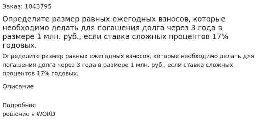 Определите размер равных ежегодных взносов, которые необходимо делать для погашения долга через 3 года в размере 1 млн. руб., если ставка сложных процентов 17% годовых. 