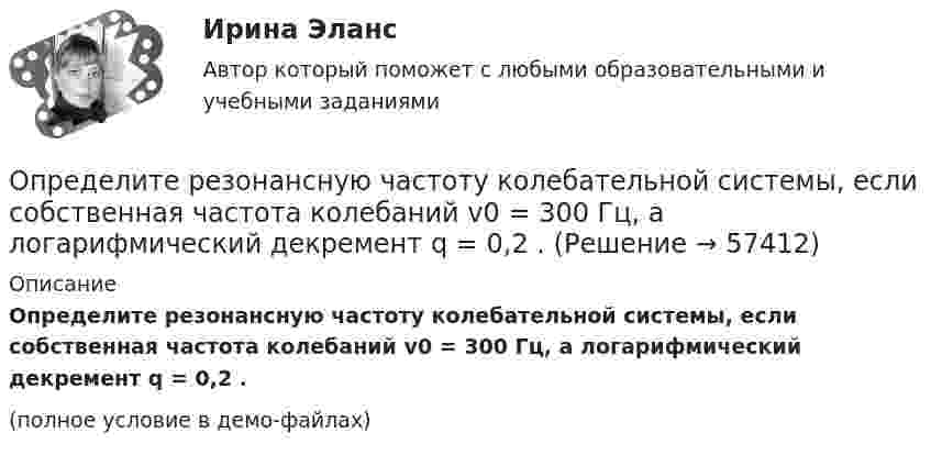     
            Описание
            Определите резонансную частоту колебательной системы, если собственная частота колебаний v0 = 300 Гц, а логарифмический декремент q = 0,2 .(полное условие в демо-файлах)   
            
            
            Определите реальный ВВП в предыдущем году, если номинальный ВВП в завершившемся году составил 1,5 трлн. ден. ед., дефлятор ВВП – 1,2, а темп экономического роста за этот год был равен 2%Определите резонансную частоту колебательной системы, если собственная частота колебаний v0 = 300 Гц, а логарифмический декремент q = 0,2 .Определите риск ошибки экспертного мнения на основе согласованности мнений экспертов на основе данных предыдущей задачи. Используйте нормативные значения коэффициента вариации. Определите розничную цену на стиральную машину, предназначенную для замены ранее освоенной, стоившей 8502 руб. Основной технический параметр – производительность (кг.час). Для новой машины он составляет 7, а для ранее освоенной – 5Определите рост производительности труда при изготовлении отдельных изделий (А, Б и В) и в целом по всей номенклатуре, используя данные таблицы:Определите себестоимость булочки «Лакомка» (1т и одной булочки весом 0,2 кг), отпускную и розничную цену.	Определите силу токов, протекающих через сопротивления и через источники. Внутреннее сопротивление источников не учитывать.Определите работу выхода A электронов из вольфрама, если красная граница фотоэффекта для него = 275 нм. Ответ дать в эВ.Определите работу выхода электронов из натрия в электрон-вольтах, если «красная» граница фотоэффекта для Na равна 6*10^14 c^-1. Покажите, как их формулы Эйнштейна находится «красная» граница фотоэффекта.Определите работу, которую необходимо совершить для перевода спутника Земли между круговыми орбитами на высотах h_1=4*10^3 км и h_2=6*10^3 км, если масса спутника m=900 кг, а радиус Земли R_0=6.37 Мм.Определите работу расширения 100 г азота, находящегося при температуре 273 К и давлении 1,01·105 Па в процессе его изобарического расширения до двукратного объёма.Определите работу, совершаемую при подъёме груза массой m = 50 кг по наклонной плоскости с углом наклона a = 30° к горизонту на расстояние s = 4 м, если время подъёма t = 2 с, а коэффициент трения f = 0,06.Определите радиус r трубы, по которой со скоростью 0,3 м/с течёт углекислый газ (r = 7,5 кг/м3). Если за 20 мин через поперечное сечение трубы протекает m = 1,4 кг газа.Определите разность фаз двух одинаково направленных гармонических колебаний одинаковой частоты и амплитуды, если амплитуда их результирующего колебания равна амплитудам складываемых колебаний.  j = 120°