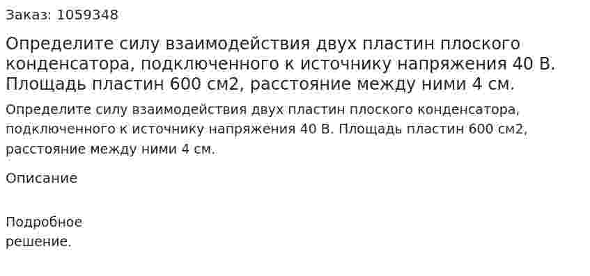 Определите силу взаимодействия двух пластин плоского конденсатора, подключенного к источнику напряжения 40 В. Площадь пластин 600 см2, расстояние между ними 4 см. 