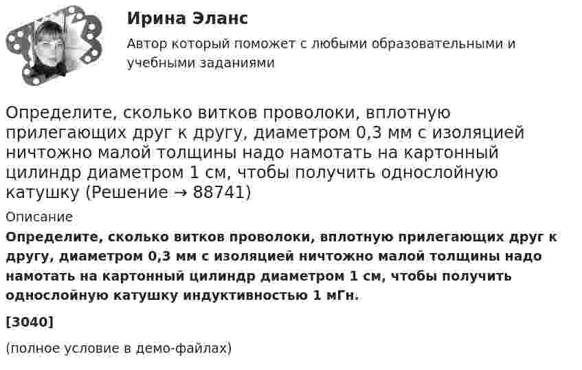     
            Описание
            Определите, сколько витков проволоки, вплотную прилегающих друг к другу, диаметром 0,3 мм с изоляцией ничтожно малой толщины надо намотать на картонный цилиндр диаметром 1 см, чтобы получить однослойную катушку индуктивностью 1 мГн.[3040](полное условие в демо-файлах)   
            
            
            Определите, с какой скоростью должна лететь свинцовая пуля, чтобы при ударе о стенку она расплавилась. Температура летящей пули T1 = 323 К, температура плавления свинца T2 = 598 К, Определите, сколько витков проволоки, вплотную прилегающих друг к другу, диаметром 0,3 мм с изоляцией ничтожно малой толщины надо намотать на картонный цилиндр диаметром 1 см, чтобы получить однослойную катушку Определите, сколько витков проволоки, вплотную прилегающих друг к другу, диаметром d = 0,5 мм с изоляцией ничтожной толщины надо намотать на картонный цилиндр диаметром D = 1,5 см, чтобы получить однослойную катушку индуктивностью L = 100 мкГн.Определите скорость v и полное ускорение а точки в момент времени t = 2 с, если она движется по окружности радиусом R = 1 м согласно уравнению ф = Аt + Bt3, где А = 8 рад/с; В = –1 рад/с3; ф – криволинейная координата, отсчитанная от некоторой точкиОпределите скорость оборота оборотных фондов и коэффициент оборота, если выпуск продукции за год составил 9 млн. руб., а средний размер оборотных фондов – 1 млн. рубОпределите скорость распространения плоской волны в упругой среде, если разность фаз Dj колебаний двух точек, отстоящих друг от друга на расстоянии 15 см, равна p/2. Частота колебаний v = 25 Гц. Напишите уравнение волныОпределите, следует ли включать поступивший заказ в оперативный план монопродуктового предприятия.Определите реальный ВВП в предыдущем году, если номинальный ВВП в завершившемся году составил 1,5 трлн. ден. ед., дефлятор ВВП – 1,2, а темп экономического роста за этот год был равен 2%Определите реальный ВВП в предыдущем году, если номинальный ВВП в завершившемся году составил 1,5 трлн. ден. ед., дефлятор ВВП – 1,2, а темп экономического роста за этот год был равен 2%Определите резонансную частоту колебательной системы, если собственная частота колебаний v0 = 300 Гц, а логарифмический декремент q = 0,2 .Определите риск ошибки экспертного мнения на основе согласованности мнений экспертов на основе данных предыдущей задачи. Используйте нормативные значения коэффициента вариации. Определите розничную цену на стиральную машину, предназначенную для замены ранее освоенной, стоившей 8502 руб. Основной технический параметр – производительность (кг.час). Для новой машины он составляет 7, а для ранее освоенной – 5Определите рост производительности труда при изготовлении отдельных изделий (А, Б и В) и в целом по всей номенклатуре, используя данные таблицы:Определите себестоимость булочки «Лакомка» (1т и одной булочки весом 0,2 кг), отпускную и розничную цену.