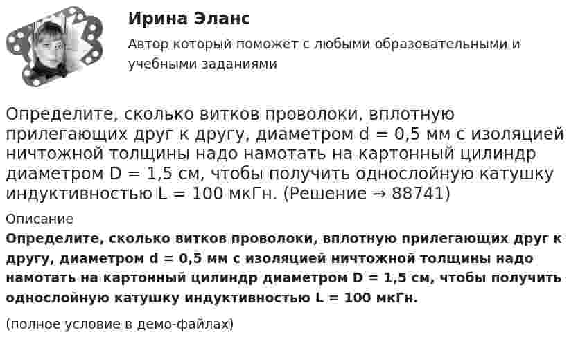     
            Описание
            Определите, сколько витков проволоки, вплотную прилегающих друг к другу, диаметром d = 0,5 мм с изоляцией ничтожной толщины надо намотать на картонный цилиндр диаметром D = 1,5 см, чтобы получить однослойную катушку индуктивностью L = 100 мкГн.(полное условие в демо-файлах)   
            
            
            Определите, сколько витков проволоки, вплотную прилегающих друг к другу, диаметром 0,3 мм с изоляцией ничтожно малой толщины надо намотать на картонный цилиндр диаметром 1 см, чтобы получить однослойную катушку Определите, сколько витков проволоки, вплотную прилегающих друг к другу, диаметром d = 0,5 мм с изоляцией ничтожной толщины надо намотать на картонный цилиндр диаметром D = 1,5 см, чтобы получить однослойную катушку индуктивностью L = 100 мкГн.Определите скорость v и полное ускорение а точки в момент времени t = 2 с, если она движется по окружности радиусом R = 1 м согласно уравнению ф = Аt + Bt3, где А = 8 рад/с; В = –1 рад/с3; ф – криволинейная координата, отсчитанная от некоторой точкиОпределите скорость оборота оборотных фондов и коэффициент оборота, если выпуск продукции за год составил 9 млн. руб., а средний размер оборотных фондов – 1 млн. рубОпределите скорость распространения плоской волны в упругой среде, если разность фаз Dj колебаний двух точек, отстоящих друг от друга на расстоянии 15 см, равна p/2. Частота колебаний v = 25 Гц. Напишите уравнение волныОпределите, следует ли включать поступивший заказ в оперативный план монопродуктового предприятия.Определите снижение трудоёмкости, высвобождение рабочих и рост производительности трудаОпределите реальный ВВП в предыдущем году, если номинальный ВВП в завершившемся году составил 1,5 трлн. ден. ед., дефлятор ВВП – 1,2, а темп экономического роста за этот год был равен 2%Определите резонансную частоту колебательной системы, если собственная частота колебаний v0 = 300 Гц, а логарифмический декремент q = 0,2 .Определите риск ошибки экспертного мнения на основе согласованности мнений экспертов на основе данных предыдущей задачи. Используйте нормативные значения коэффициента вариации. Определите розничную цену на стиральную машину, предназначенную для замены ранее освоенной, стоившей 8502 руб. Основной технический параметр – производительность (кг.час). Для новой машины он составляет 7, а для ранее освоенной – 5Определите рост производительности труда при изготовлении отдельных изделий (А, Б и В) и в целом по всей номенклатуре, используя данные таблицы:Определите себестоимость булочки «Лакомка» (1т и одной булочки весом 0,2 кг), отпускную и розничную цену.	Определите силу токов, протекающих через сопротивления и через источники. Внутреннее сопротивление источников не учитывать.