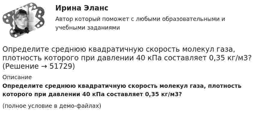     
            Описание
            Определите среднюю квадратичную скорость молекул газа, плотность которого при давлении 40 кПа составляет 0,35 кг/м3?(полное условие в демо-файлах)  
            
            
            Определите среднегодовую стоимость ОПФ, сумму амортизационных отчислений за год, фондоотдачу и фондоемкость. Дайте оценку полученным результатам.Определите среднюю квадратичную скорость молекул газа, плотность которого при давлении 40 кПа составляет 0,35 кг/м3?Определите среднюю кинетическую энергию  молекулы водяного пара при температуре T = 500 К.Определите среднюю кинетическую энергию вращательного движения молекул, содержащихся в m = 10 г водорода при температуре Т = 300 К. Ответ укажите в килоДжоулях с точностью до десятыхОпределите среднюю кинетическую энергию поступательного движения и полную кинетическую энергию одной молекулы азота при температуре T = 600 К.Определите среднюю полную кинетическую энергию  одной молекулы водяного пара при температуре T = 500 К.Определите среднюю частоту соударений молекул воздуха при температуре 27 °C и давлении 32 кПа. Эффективный диаметр молекулы воздуха принять равным 0,35 нм.Определите скорость оборота оборотных фондов и коэффициент оборота, если выпуск продукции за год составил 9 млн. руб., а средний размер оборотных фондов – 1 млн. рубОпределите скорость распространения плоской волны в упругой среде, если разность фаз Dj колебаний двух точек, отстоящих друг от друга на расстоянии 15 см, равна p/2. Частота колебаний v = 25 Гц. Напишите уравнение волныОпределите, следует ли включать поступивший заказ в оперативный план монопродуктового предприятия.Определите снижение трудоёмкости, высвобождение рабочих и рост производительности трудаОпределите, содержит ли граф G, представленный на рисунке, эйлерову цепь. 16.jpg  	Граф G не содержит эйлерову цепь, т.к. является неор. графом	 	Граф G содержит эйлерову цепь	 	Граф G не содержит эйлерову цепь, т.к. в данном графе только одна вер...Определите соответствие между ресурсами и получаемыми от них доходами:Определите соответствие уровня сложности заданий заданиям по теме «Закрепление табличных случаев умножения»