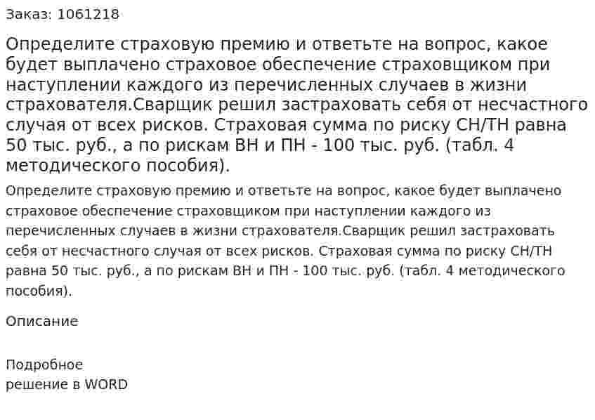 Определите страховую премию и ответьте на вопрос, какое будет выплачено страховое обеспечение страховщиком при наступлении каждого из перечисленных случаев в жизни страхователя.Сварщик решил застраховать себя от несчастного случая от всех рисков. Страховая сумма по риску СН/ТН равна 50 тыс. руб., а по рискам ВН и ПН - 100 тыс. руб. (табл. 4 методического пособия). 