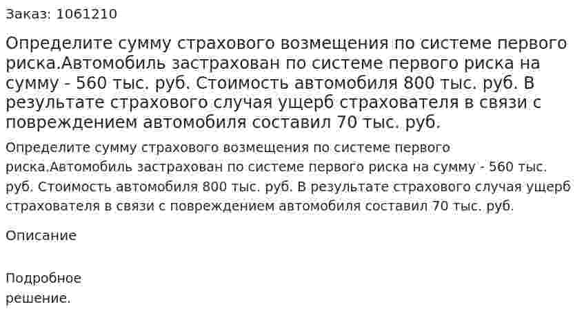 Определите сумму страхового возмещения по системе первого риска.Автомобиль застрахован по системе первого риска на сумму - 560 тыс. руб. Стоимость автомобиля 800 тыс. руб. В результате страхового случая ущерб страхователя в связи с повреждением автомобиля составил 70 тыс. руб. 