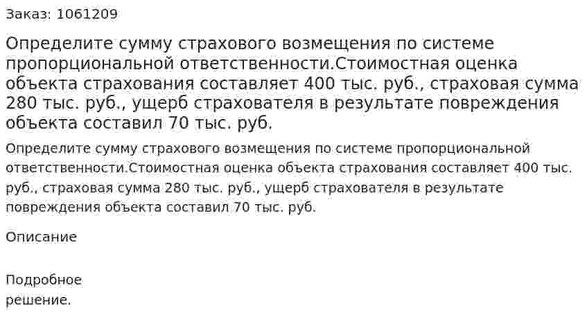 Определите сумму страхового возмещения по системе пропорциональной ответственности.Стоимостная оценка объекта страхования составляет 400 тыс. руб., страховая сумма 280 тыс. руб., ущерб страхователя в результате повреждения объекта составил 70 тыс. руб. 