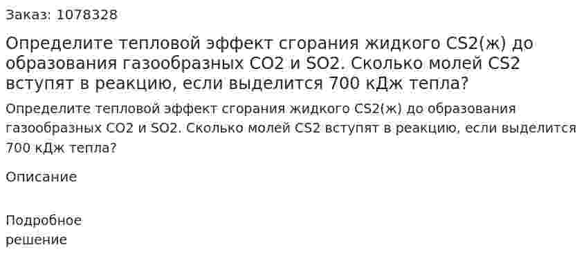 Определите тепловой эффект сгорания жидкого CS2(ж) до образования газообразных СО2 и SO2. Сколько молей CS2 вступят в реакцию, если выделится 700 кДж тепла? 