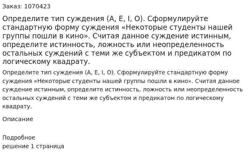 Определите тип суждения (А, Е, I, О). Сформулируйте стандартную форму суждения «Некоторые студенты нашей группы пошли в кино». Считая данное суждение истинным, определите истинность, ложность или неопределенность остальных суждений с теми же субъектом и предикатом по логическому квадрату. 