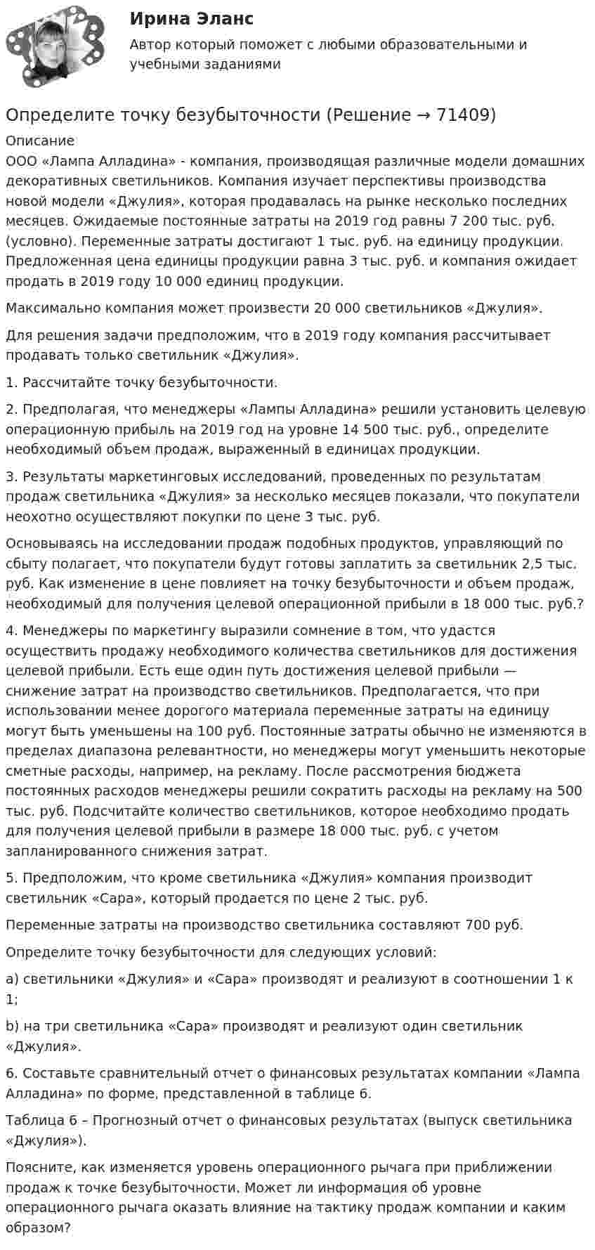     
            Описание
            	ООО «Лампа Алладина» - компания, производящая различные модели домашних декоративных светильников. Компания изучает перспективы производства новой модели «Джулия», которая продавалась на рынке несколько последних месяцев. Ожидаемые постоянные затраты на 2019 год равны 7 200 тыс. руб. (условно). Переменные затраты достигают 1 тыс. руб. на единицу продукции. Предложенная цена единицы продукции равна 3 тыс. руб. и компания ожидает продать в 2019 году 10 000 единиц продукции.	Максимально компания может произвести 20 000 светильников «Джулия».	Для решения задачи предположим, что в 2019 году компания рассчитывает продавать только светильник «Джулия».	1. Рассчитайте точку безубыточности.	2. Предполагая, что менеджеры «Лампы Алладина» решили установить целевую операционную прибыль на 2019 год на уровне 14 500 тыс. руб., определите необходимый объем продаж, выраженный в единицах продукции.	3. Результаты маркетинговых исследований, проведенных по результатам продаж светильника «Джулия» за несколько месяцев показали, что покупатели неохотно осуществляют покупки по цене 3 тыс. руб.	Основываясь на исследовании продаж подобных продуктов, управляющий по сбыту полагает, что покупатели будут готовы заплатить за светильник 2,5 тыс. руб. Как изменение в цене повлияет на точку безубыточности и объем продаж, необходимый для получения целевой операционной прибыли в 18 000 тыс. руб.?	4. Менеджеры по маркетингу выразили сомнение в том, что удастся осуществить продажу необходимого количества светильников для достижения целевой прибыли. Есть еще один путь достижения целевой прибыли — снижение затрат на производство светильников. Предполагается, что при использовании менее дорогого материала переменные затраты на единицу могут быть уменьшены на 100 руб. Постоянные затраты обычно не изменяются в пределах диапазона релевантности, но менеджеры могут уменьшить некоторые сметные расходы, например, на рекламу. После рассмотрения бюджета постоянных расходов менеджеры решили сократить расходы на рекламу на 500 тыс. руб. Подсчитайте количество светильников, которое необходимо продать для получения целевой прибыли в размере 18 000 тыс. руб. с учетом запланированного снижения затрат.	5. Предположим, что кроме светильника «Джулия» компания производит светильник «Сара», который продается по цене 2 тыс. руб. 	Переменные затраты на производство светильника составляют 700 руб.	Определите точку безубыточности для следующих условий:	a) светильники «Джулия» и «Сара» производят и реализуют в соотношении 1 к 1;	b) на три светильника «Сара» производят и реализуют один светильник «Джулия».	6. Составьте сравнительный отчет о финансовых результатах компании «Лампа Алладина» по форме, представленной в таблице 6.Таблица 6 – Прогнозный отчет о финансовых результатах (выпуск светильника «Джулия»). 	Поясните, как изменяется уровень операционного рычага при приближении продаж к точке безубыточности. Может ли информация об уровне операционного рычага оказать влияние на тактику продаж компании и каким образом?   
            
            
            Определите ток короткого замыкания источника ЭДС, если при внешнем сопротивлении R1 = 50 Ом ток в цепи I1 = 0,2 А, а при R2 = 110 Ом ток в цепи I2 = 0,1 А.Определите точку безубыточности Определите удельную поверхность порошка сульфата бария, если его сферические частицы оседают в воде на 0,226 м за 1350 с. Плотность сульфата бария 4,50 г/cм³, плотность воды 1,00 г/cм³, вязкость воды 1,00 мПа⋅с.Определите удельные теплоёмкости cV и сp смеси газа 1 (NO2) массой m1 = 8 г и газа 2 (СО2) массой m2 = 4 г.Определите удельные теплоёмкости cV и сp смеси газа 1 массой m1 и газа 2 массой m2.Определите уровень фондоотдачи и проанализируйте динамику показателей:Определите установочную и демонстрационную площадь горки 16.02.Определите текущую стоимость облигации без выплаты процентов комиссионной стоимостью $5000 и сроком погашения 4 года, если процентная ставка составляет 6%.  Ответ дайте в долларах с точностью до двух цифр после десятичной точки.Определите тепловые потери с 10 м2 неизолированной плоской стенки длиной 20 м и с 10 м2 неизолированной трубы диаметром 100 мм, если температура теплоносителя 170 0С, температура воздуха + 20 0С и скорость ветра w = 3 м/с Определите теплоёмкость CV двухатомного газа, который при температуре T = 350 К и давлении p = 0,4 МПа занимает объём V = 3 л.Определите тип структуры по описанию ниже. Руководителем ООО «РК» является генеральный директор. Организация производит холодильники, компьютеры и пылесосы. Деятельность по производству каждого товара обеспечивают функциональные отделыОпределите тип уравнения, решите уравнение и укажите ответ.  yn+2−7yn+1+10yn=0.Определите тип уравнения, решите уравнение и укажите ответ.  y''=tg 2(x).Определите ток короткого замыкания, если при внешнем сопротивлении R1 = 50 Ом ток в цепи I1 = 0,2 А, а при R2 = 110 Ом ток I2 = 0,1 А.