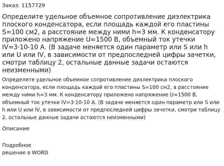 Определите удельное объемное сопротивление диэлектрика плоского конденсатора, если площадь каждой его пластины S=100 см2, а расстояние между ними h=3 мм. К конденсатору приложено напряжение U=1500 В, объемный ток утечки IV=3·10-10 А. (В задаче меняется один параметр или S или h или U или IV, в зависимости от предпоследней цифры зачетки, смотри таблицу 2, остальные данные задачи остаются неизменными)