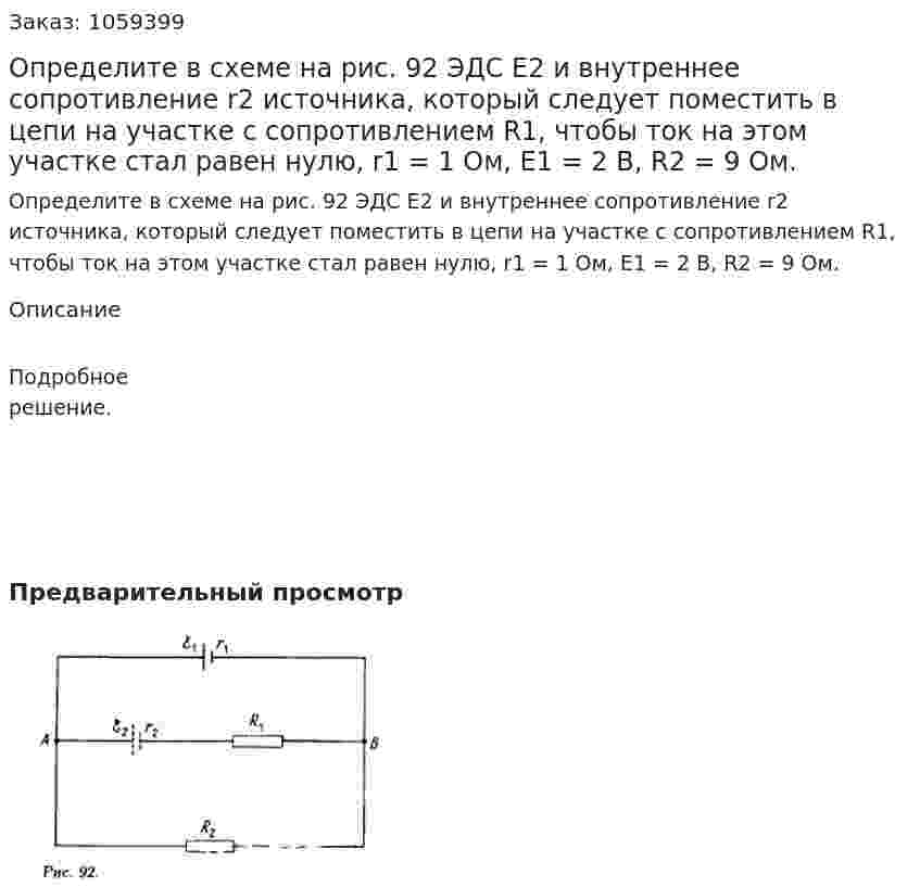 Определите в схеме на рис. 92 ЭДС E2 и внутреннее сопротивление r2 источника, который следует поместить в цепи на участке с сопротивлением R1, чтобы ток на этом участке стал равен нулю, r1 = 1 Ом, E1 = 2 В, R2 = 9 Ом. 