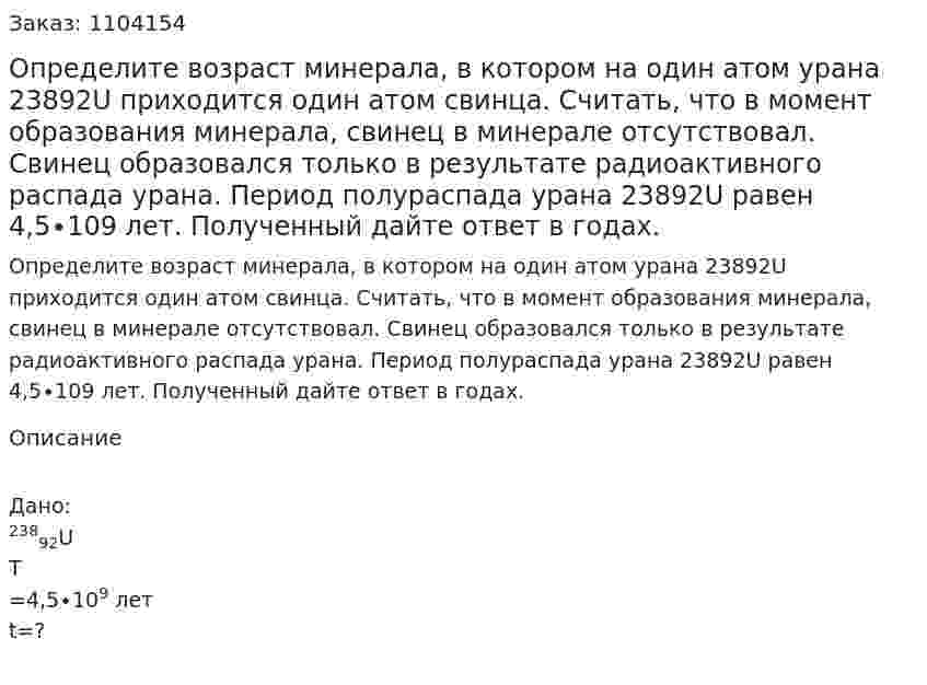Определите возраст минерала, в котором на один атом урана 23892U приходится один атом свинца. Считать, что в момент образования минерала, свинец в минерале отсутствовал. Свинец образовался только в результате радиоактивного распада урана. Период полураспада урана 23892U равен 4,5∙109 лет. Полученный дайте ответ в годах. 