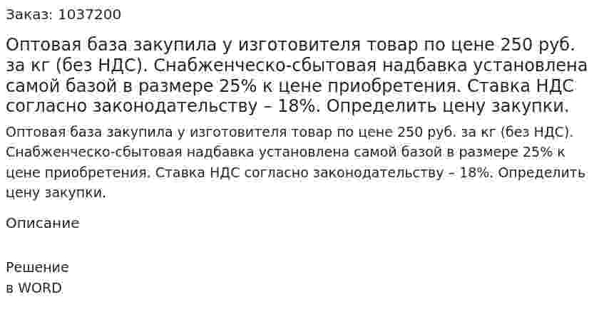Оптовая база закупила у изготовителя товар по цене 250 руб. за кг (без НДС). Снабженческо-сбытовая надбавка установлена самой базой в размере 25% к цене приобретения. Ставка НДС согласно законодательству – 18%. Определить цену закупки. 