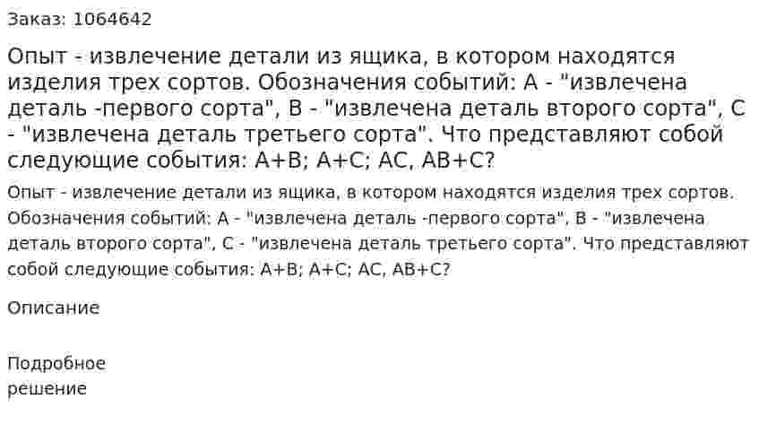 Опыт - извлечение детали из ящика, в котором находятся изделия трех сортов. Обозначения событий: А - "извлечена деталь -первого сорта", В - "извлечена деталь второго сорта", С - "извлечена деталь третьего сорта". Что представляют собой следующие события: А+В; А+С; АС, АВ+С? 