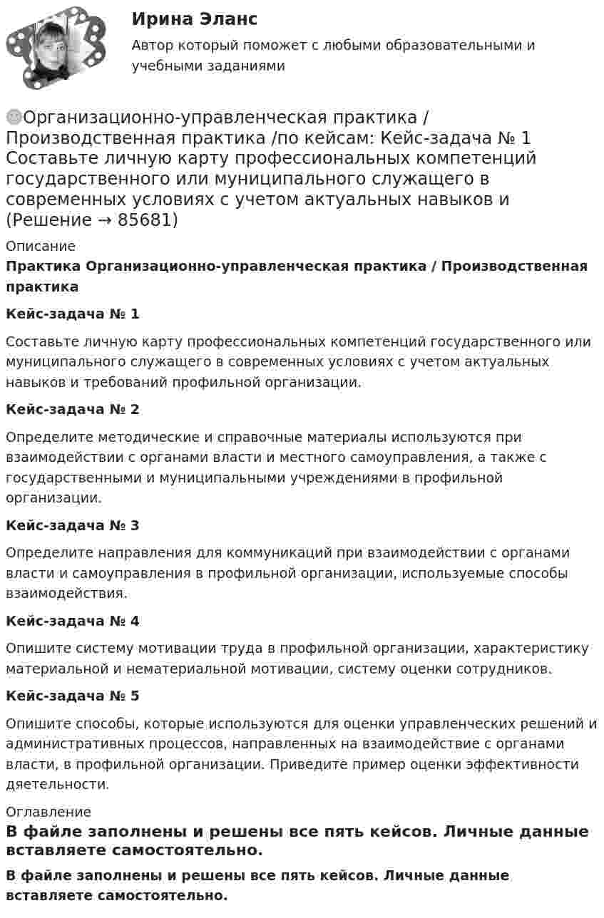     
            Описание
            Практика Организационно-управленческая практика / Производственная практикаКейс-задача № 1Составьте личную карту профессиональных компетенций государственного или муниципального служащего в современных условиях с учетом актуальных навыков и требований профильной организации.Кейс-задача № 2Определите методические и справочные материалы используются при взаимодействии с органами власти и местного самоуправления, а также с государственными и муниципальными учреждениями в профильной организации.Кейс-задача № 3Определите направления для коммуникаций при взаимодействии с органами власти и самоуправления в профильной организации, используемые способы взаимодействия.Кейс-задача № 4Опишите систему мотивации труда в профильной организации, характеристику материальной и нематериальной мотивации, систему оценки сотрудников.Кейс-задача № 5Опишите способы, которые используются для оценки управленческих решений и административных процессов, направленных на взаимодействие с органами власти, в профильной организации. Приведите пример оценки эффективности дяетельности. 
            Оглавление
            В файле заполнены и решены все пять кейсов. Личные данные вставляете самостоятельно.  
            
            
            Организационно-управленческая деятельность юриста - Тесты - Магистратура Синергия - 2022 год🌞Организационно-управленческая практика / Производственная практика /по кейсам: Кейс-задача № 1 Составьте личную карту профессиональных компетенций государственного или муниципального служащего в современных условиях с учетом актуальных навыков и Организационно-экономические отношения обусловлены:Организационно-экономическое направление совершенствования управлением жилищным фондомОрганизационную структуру проекта в рамках схемы «Управление – функция генерального подрядчика» формирует …Организационные изменения и применение метода экспериментаОрганизационные изменения, которые осуществляются на основе прогноза развития событий, - это ... организационные измененияОрганизационно-правовые формы государственного предпринимательства, их характеристикаОрганизационно-правовые формы предприятияОрганизационно-технологическая подготовка строительства объектов в жарком и влажном климатеОрганизационно-технологическое моделирование в строительствеОрганизационно-технологическое моделирование в строительствеОрганизационно-управленческая деятельность юриста - ответы на тест - Магистратура Синергия - 2022 год  Организационно-управленческая деятельность юриста. Синергия