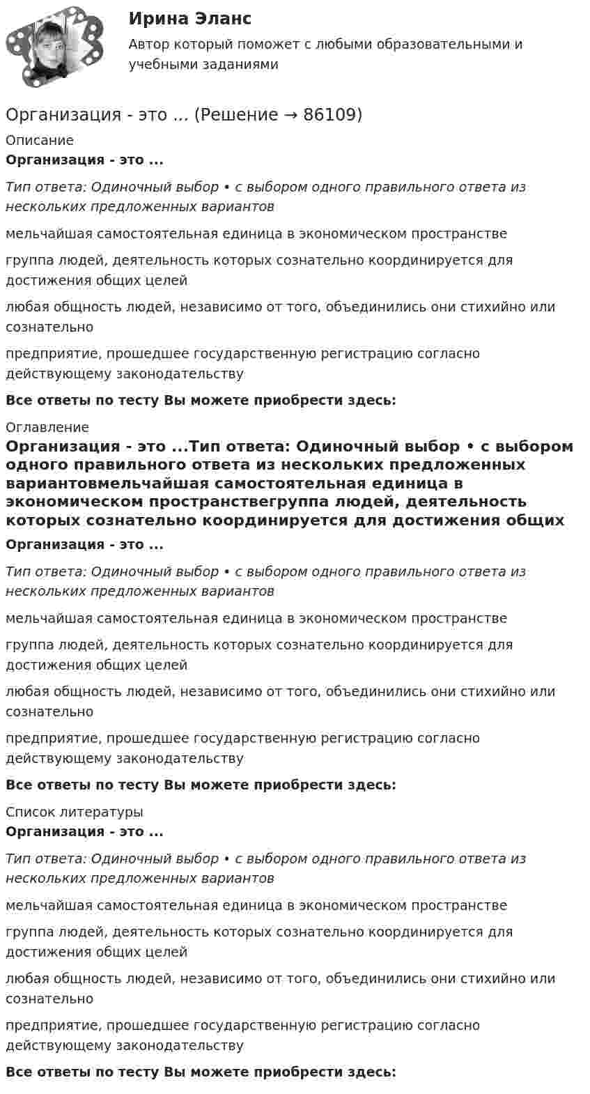      
            Описание
            Организация - это ...Тип ответа: Одиночный выбор • с выбором одного правильного ответа из нескольких предложенных вариантовмельчайшая самостоятельная единица в экономическом пространствегруппа людей, деятельность которых сознательно координируется для достижения общих целейлюбая общность людей, независимо от того, объединились они стихийно или сознательнопредприятие, прошедшее государственную регистрацию согласно действующему законодательствуВсе ответы по тесту Вы можете приобрести здесь:  
            Оглавление
            Организация - это ...Тип ответа: Одиночный выбор • с выбором одного правильного ответа из нескольких предложенных вариантовмельчайшая самостоятельная единица в экономическом пространствегруппа людей, деятельность которых сознательно координируется для достижения общих целейлюбая общность людей, независимо от того, объединились они стихийно или сознательнопредприятие, прошедшее государственную регистрацию согласно действующему законодательствуВсе ответы по тесту Вы можете приобрести здесь:  
            Список литературы
            Организация - это ...Тип ответа: Одиночный выбор • с выбором одного правильного ответа из нескольких предложенных вариантовмельчайшая самостоятельная единица в экономическом пространствегруппа людей, деятельность которых сознательно координируется для достижения общих целейлюбая общность людей, независимо от того, объединились они стихийно или сознательнопредприятие, прошедшее государственную регистрацию согласно действующему законодательствуВсе ответы по тесту Вы можете приобрести здесь:  
            
            
            Организация финансово-кредитного обслуживания предприятий, организаций и населения, функционирование кредитной системы играют исключительно важную роль в развитии хозяйственных структур. От эффективности и бесперебойности функционирования кредитно-финансового механизма зависят не только своевременное получение средств отдельными хозяйственными единицами, но и темпы экономического развития страны в целомОрганизация - это ...Организм человека представляет собой физическую оболочку и энергетическое телоОрганизмы, использующие в качестве пищи органическое вещество и подвергающие его минерализации, называются …Организмы, относящиеся к надцарству прокариотОрганизованная по определенным правилам деятельность людей, состоящая в сопоставлении их физических и (или) интеллектуальных способностей, а также подготовка к этой деятельности и межличностные отношения, возникающие в ее процессе, – это …Организованные структуры, задача которых – содействовать процессам обмена, – это каналы … Организация труда государственных и муниципальных служащих, темы 1-8, итоговый, компетентностный тесты (ответы на тест Синергия / МТИ / МОИ / МосАП, 179 вопросов)Организация труда государственных и муниципальных служащих (тест с ответами Синергия/МОИ/ МТИ /МОСАП)💯 Организация труда и заработной платы в энергетике.фмен_БАК (ответы на тест Синергия / МОИ / МТИ / МосАП, ноябрь 2023)💯 Организация управления в энергетике (ответы на тест Синергия / МОИ / МТИ / МосАП, январь 2024)💯 Организация управления проектами (все ответы на тест Синергия / МТИ / МосАП, август 2022)💯 Организация управления проектами (все ответы на тест Синергия / МТИ / МосАП, март 2023)Организация управленческого консультирования