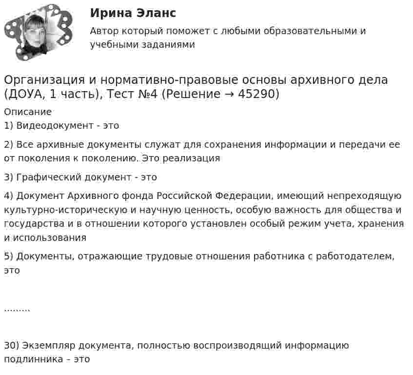    
            Описание
            1) Видеодокумент - это2) Все архивные документы служат для сохранения информации и передачи ее от поколения к поколению. Это реализация3) Графический документ - это4) Документ Архивного фонда Российской Федерации, имеющий непреходящую культурно-историческую и научную ценность, особую важность для общества и государства и в отношении которого установлен особый режим учета, хранения и использования5) Документы, отражающие трудовые отношения работника с работодателем, это.........30) Экземпляр документа, полностью воспроизводящий информацию подлинника – это  
            
            
            Организация и нормативно-правовые основы архивного дела (ДОУА, 1 часть), Тест №3Организация и нормативно-правовые основы архивного дела (ДОУА, 1 часть), Тест №4Организация и нормативно-правовые основы архивного дела (ДОУА, 1 часть) Тестовые вопросы к разделу 1Организация и нормативно-правовые основы архивного дела (ДОУА, 1 часть) Тестовые вопросы к разделу 2Организация и нормативно-правовые основы архивного дела (ДОУА, 1 часть) Тестовые вопросы к разделу 2Организация и нормативно-правовые основы архивного дела (ДОУА, 1 часть) Тестовые вопросы к разделу 3Организация и нормативно-правовые основы архивного дела (ДОУА, 1 часть) Тестовые вопросы к разделу 4Организация и нормативно-правовые основы архивного дела (ДОУА, 1 часть)ОРГАНИЗАЦИЯ И НОРМАТИВНО-ПРАВОВЫЕ ОСНОВЫ АРХИВНОГО ДЕЛА (ДОУА, 1 ЧАСТЬ) Итоговый тест по дисциплине (ответы)Организация и нормативно-правовые основы архивного дела (ДОУА, 1 часть)  Практическое занятие 1. Задания 2-8,10Организация и нормативно-правовые основы архивного дела (ДОУА, 1 часть) Практическое занятие 1. Задания 2-8,10Организация и нормативно-правовые основы архивного дела (ДОУА, 1 часть) Практическое занятие 2. Задания 2,4,5,8-10Организация и нормативно-правовые основы архивного дела (ДОУА, 1 часть) Тест 1Организация и нормативно-правовые основы архивного дела (ДОУА, 1 часть), Тест №1