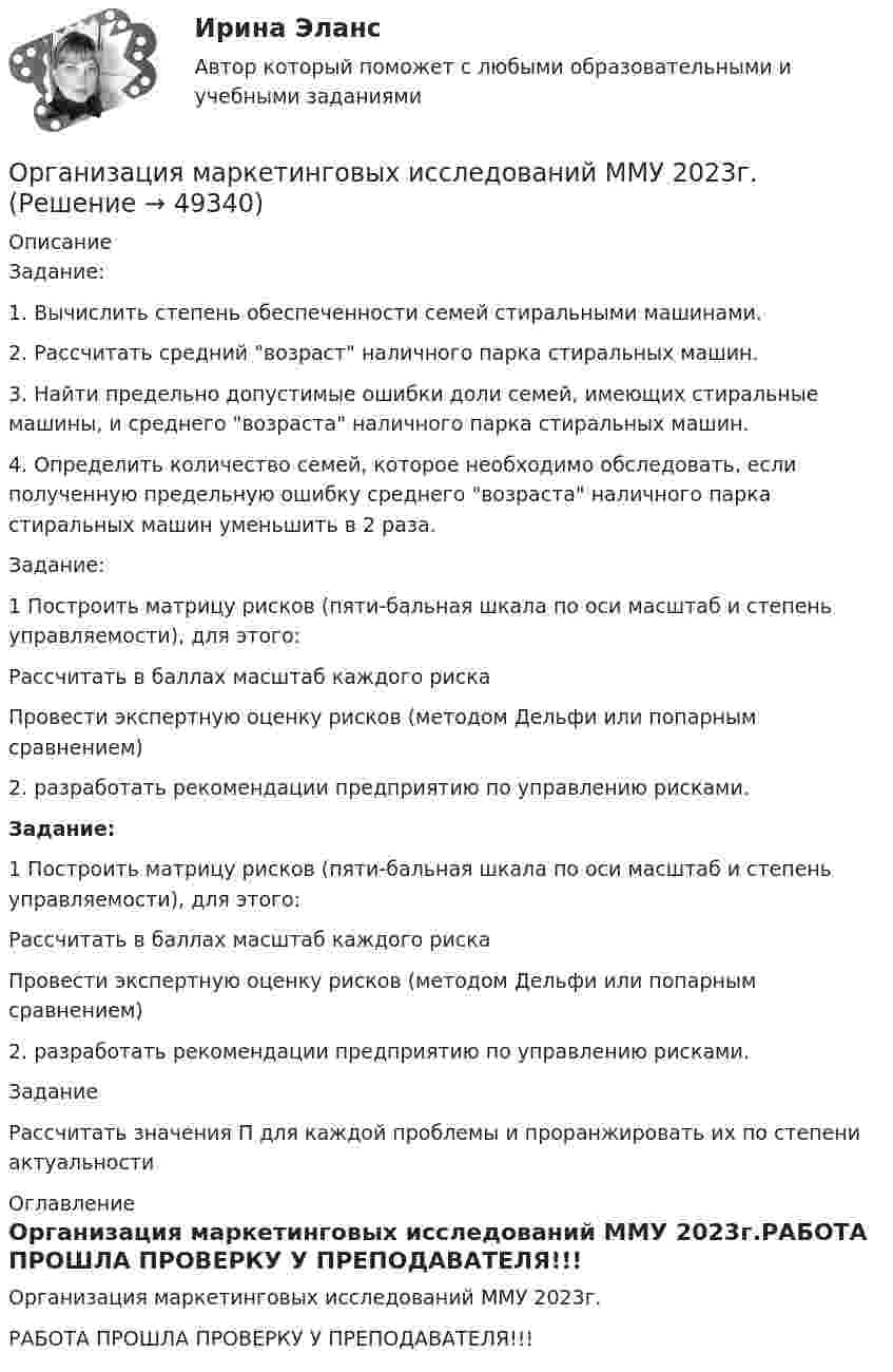     
            Описание
            Задание:1.    Вычислить степень обеспеченности семей стиральными машинами.2.    Рассчитать средний возраст наличного парка стиральных машин.	3.          Найти предельно допустимые ошибки доли семей, имеющих стиральные машины, и среднего возраста наличного парка стиральных машин.	4.        Определить количество семей, которое необходимо обследовать, если полученную предельную ошибку среднего возраста наличного парка стиральных машин уменьшить в 2 раза.Задание:	1 Построить матрицу рисков (пяти-бальная шкала по оси масштаб и степень управляемости), для этого:Рассчитать в баллах масштаб каждого риска 	Провести экспертную оценку рисков (методом Дельфи или попарным сравнением)2. разработать рекомендации предприятию по управлению рисками.Задание:	1 Построить матрицу рисков (пяти-бальная шкала по оси масштаб и степень управляемости), для этого:Рассчитать в баллах масштаб каждого риска 	Провести экспертную оценку рисков (методом Дельфи или попарным сравнением)2. разработать рекомендации предприятию по управлению рисками.ЗаданиеРассчитать значения П для каждой проблемы и проранжировать их по степени актуальности 
            Оглавление
            Организация маркетинговых исследований ММУ 2023г.РАБОТА ПРОШЛА ПРОВЕРКУ У ПРЕПОДАВАТЕЛЯ!!! 
            
            
            💯 Организация лечебно-профилактической помощи населению (ответы на тест Синергия / МОИ / МТИ / МосАП, декабрь 2023)Организация маркетинговых исследований ММУ 2023г.Организация медиапланированияОрганизация медико-санитарного обеспечения населения при ликвидации последствий чрезвычайных ситуаций природного характера [Ответы]Организация мероприятий, направленных на укрепление здоровья ребенка и его физическое развитиеОрганизациям запрещено применять упрощенную систему налогообложения, если численность работников превысила ...Организация «мозговой атаки» при подготовке управленческих решений💯 Организация кредитной работы (ответы на тест Синергия / МТИ / МосАП, декабрь 2022)Организация кредитной работы. Синергия. ✅ Ответы на ИТОГОВЫЙ ТЕСТ. На отлично!Организация кредитной работы тест МОИ МТИ Синергия 2023 г. (все ответы 90/100 баллов)Организация кредитной работы (тест с ответами Синергия/МОИ/ МТИ /МОСАП)Организация кредитования в банкеОрганизация крупных событийОрганизация культурно-досуговой деятельности в гостиничном предприятии Задание  