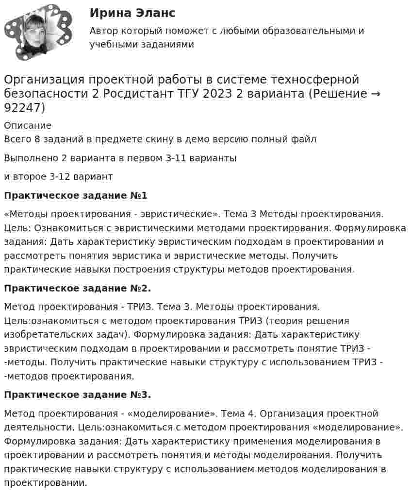     
            Описание
            Всего 8 заданий в предмете скину в демо версию полный файлВыполнено 2 варианта в первом 3-11 вариантыи второе 3-12 вариантПрактическое задание №1«Методы проектирования - эвристические». Тема 3 Методы проектирования. Цель: Ознакомиться с эвристическими методами проектирования. Формулировка задания: Дать характеристику эвристическим подходам в проектировании и рассмотреть понятия эвристика и эвристические методы. Получить практические навыки построения структуры методов проектирования.Практическое задание №2.Метод проектирования - ТРИЗ. Тема 3. Методы проектирования. Цель:ознакомиться с методом проектирования ТРИЗ (теория решения изобретательских задач). Формулировка задания: Дать характеристику эвристическим подходам в проектировании и рассмотреть понятие ТРИЗ - -методы. Получить практические навыки структуру с использованием ТРИЗ - -методов проектирования.Практическое задание №3.Метод проектирования - «моделирование». Тема 4. Организация проектной деятельности. Цель:ознакомиться с методом проектирования «моделирование». Формулировка задания: Дать характеристику применения моделирования в проектировании и рассмотреть понятия и методы моделирования. Получить практические навыки структуру с использованием методов моделирования в проектировании.   
            
            
            Организация проектной деятельности в системе техносферной безопасности ПР1-4 _ вар 1Организация проектной работы в системе техносферной безопасности 2 Росдистант ТГУ 2023 2 вариантаОрганизация производит электрооборудование. Для целей налогообложения применяется метод начисления. Организация производства 4 вариантОрганизация производства (Итоговый тест)Организация производства на предприятии. Вариант 3💯 Организация производства на предприятиях отрасли.фэ_БАК (ответы на тест Синергия / МОИ / МТИ / МосАП, декабрь 2023)Организация предшкольной подготовки в системе образования с учетом ФГОС ДО (НИИ ДПО)Организация применяет упрощенную систему налогообложения. Объект – «доходы, уменьшенные на величину расходов». За квартал поступила оплата за реализованную продукцию – 2800 тыс. руб. Получен штраф, перечисленный покупателем, — 10 тыс. руб.Организация, применяющая упрощенную систему налогообложения, для учетной политики должна пересчитать …Организация, проведение оценки и аттестации персонала 1Организация, проведение оценки и аттестации персонала 1  (итоговый тест с ответами) 78% выполненОрганизация, проведение оценки и аттестации персонала 2⭐ Организация продаж гостиничного продукта (ответы на тест Синергия / МТИ / МосАП, декабрь 2022)