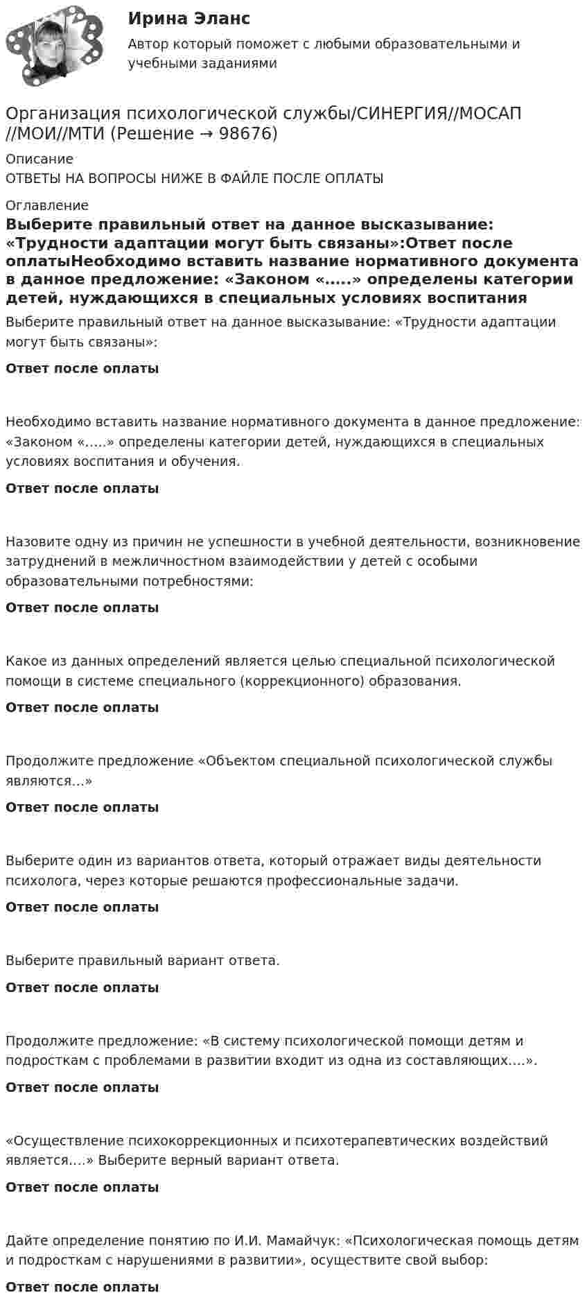      
            Описание
            ОТВЕТЫ НА ВОПРОСЫ НИЖЕ В ФАЙЛЕ ПОСЛЕ ОПЛАТЫ 
            Оглавление
            Выберите правильный ответ на данное высказывание: «Трудности адаптации могут быть связаны»:Ответ после оплатыНеобходимо вставить название нормативного документа в данное предложение: «Законом «…..» определены категории детей, нуждающихся в специальных условиях воспитания и обучения.Ответ после оплатыНазовите одну из причин не успешности в учебной деятельности, возникновение затруднений в межличностном взаимодействии у детей с особыми образовательными потребностями:Ответ после оплатыКакое из данных определений является целью специальной психологической помощи в системе специального (коррекционного) образования.Ответ после оплатыПродолжите предложение «Объектом специальной психологической службы являются…»Ответ после оплатыВыберите один из вариантов ответа, который отражает виды деятельности психолога, через которые решаются профессиональные задачи.Ответ после оплатыВыберите правильный вариант ответа.Ответ после оплатыПродолжите предложение: «В систему психологической помощи детям и подросткам с проблемами в развитии входит из одна из составляющих….».Ответ после оплаты«Осуществление психокоррекционных и психотерапевтических воздействий является….» Выберите верный вариант ответа.Ответ после оплатыДайте определение понятию по И.И. Мамайчук: «Психологическая помощь детям и подросткам с нарушениями в развитии», осуществите свой выбор:Ответ после оплаты  
            
            
            Организация психологической службы. Синергия 5 семестрОрганизация психологической службы/СИНЕРГИЯ//МОСАП//МОИ//МТИОрганизация психологической службы. Синергия. Ответы на ИТОГОВЫЙ ТЕСТ. На отлично!Организация психологической службы (Тест с ответами СИНЕРГИЯ / МОИ / МТИ)Организация психологической службы (тест с ответами Синергия/МОИ/ МТИ /МОСАП)Организация путем проверки соответствия данных … производит инвентаризацию денежных средств на расчетном счетеОрганизация работ административно-хозяйственной служб гостиничного предприятия Организация психологической службы / 139 вопросовОрганизация психологической службы (2023.г) тест с ответами Синергия/МОИ/ МТИ /МОСАП⭐ Организация психологической службы (все ответы на тест Синергия / МТИ / МосАП, март 2023)💯 Организация психологической службы [Конспект 1-8] (ответы на тест Синергия / МОИ / МТИ / МосАП, октябрь 2023)Организация психологической службы МФПУ СИНЕРГИЯ МОИОрганизация психологической службы (новый) тест с ответами Синергия/МОИ/ МТИ /МОСАП⭐ Организация психологической службы (ответы на тест Синергия / МОИ / МосАП, декабрь 2022)