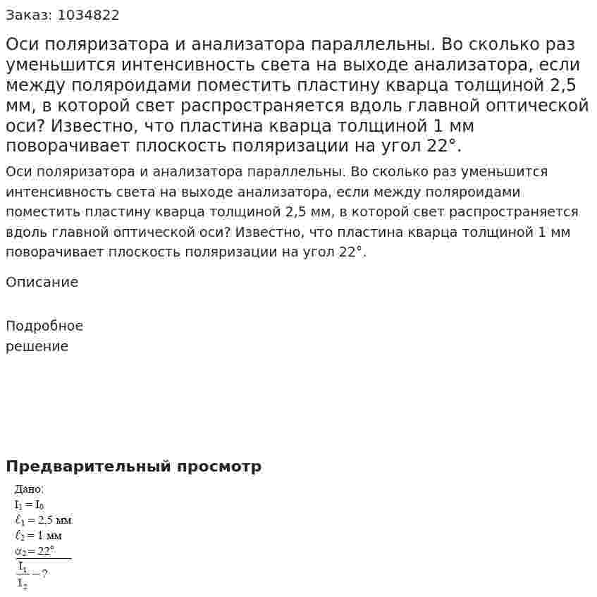 Оси поляризатора и анализатора параллельны. Во сколько раз уменьшится интенсивность света на выходе анализатора, если между поляроидами поместить пластину кварца толщиной 2,5 мм, в которой свет распространяется вдоль главной оптической оси? Известно, что пластина кварца толщиной 1 мм поворачивает плоскость поляризации на угол 22°. 