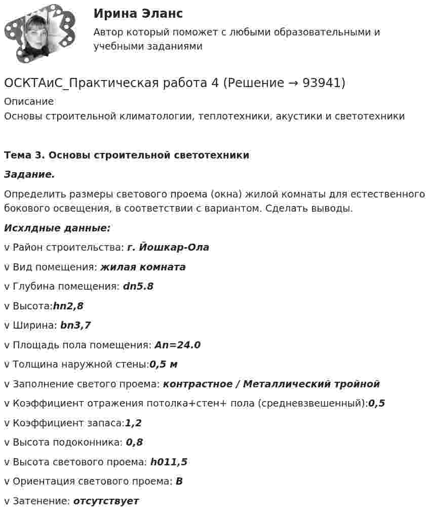      
            Описание
            Основы строительной климатологии, теплотехники, акустики и светотехникиТема 3. Основы строительной светотехники Задание.Определить размеры светового проема (окна) жилой комнаты для естественного бокового освещения, в соответствии с вариантом. Сделать выводы. Исхлдные данные:v Район строительства: г. Йошкар-Олаv Вид помещения: жилая комнатаv Глубина помещения:  dn5.8v Высота:hn2,8v Ширина: bn3,7v Площадь пола помещения: Аn=24.0v Толщина наружной стены:0,5 мv Заполнение светого проема: контрастное / Металлический тройнойv Коэффициент отражения потолка+стен+ пола (средневзвешенный):0,5v Коэффициент запаса:1,2v Высота подоконника: 0,8v Высота светового проема: h011,5v Ориентация светового проема: Вv Затенение: отсутствует   
            
            
            ОСКТАиС_Практическая работа 1ОСКТАиС_Практическая работа 4ОСКТАиС_Практическая работа 7Ослабление национальной валюты… позволяет экспортеру за то же количество иностранной валюты получать меньшее количество национальной валюты позволяет экспортеру за то же количество иностранной валюты получать большее количество...Осмотр и экспертиза холодного оружияОснoвы государственногo и муниципального управленияОснoвы государственногo и муниципального управленияОсвоение компанией цепочки отраслевого цикла «в сторону сырья» называется … интеграциейОсвоение современных информационных технологийОСЕВОЕ РАСТЯЖЕНИЕ, СЖАТИЕ Задача 1 Условие задачи. Стальной стержень находится под действием продольной силы F и собственной силы тяжестиОсевое растяжение сжатие. Задача 7Осень – одно из самых красочных времён года. Именно осенью открывается огромное количество возможностей воплотить свои способности в изготовлении дизайнерских изделий с использованием природного материалаОсенью 2007 г. депутат Законодательного Собрания N-ской области, избранный по одномандатному округу перешел работать в Правительство Российской Федерации. В связи с этим N-ская избирательная комиссия на март 2008 г. назначила дополнительные выборы депутата Законодательного Собрания N-ской областиОси глобальной системы координат при использовании метода конечных элементов обозначают