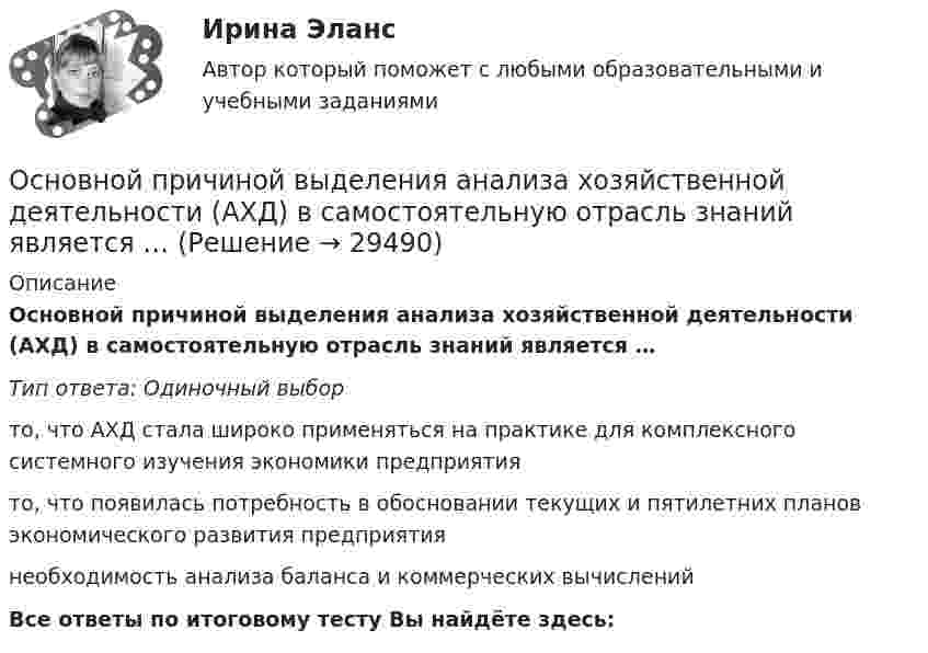      
          Описание
          Основной причиной выделения анализа хозяйственной деятельности (АХД) в самостоятельную отрасль знаний является …Тип ответа: Одиночный выборто, что АХД стала широко применяться на практике для комплексного системного изучения экономики предприятиято, что появилась потребность в обосновании текущих и пятилетних планов экономического развития предприятиянеобходимость анализа баланса и коммерческих вычисленийВсе ответы по итоговому тесту Вы найдёте здесь:   
            
            
            Основной платежный документ, используемый в безналичных расчетах, – это …Основной причиной выделения анализа хозяйственной деятельности (АХД) в самостоятельную отрасль знаний является …Основной причиной выделения анализа хозяйственной деятельности (АХД) в самостоятельную отрасль знаний является …Основной способ съемки ситуации местности при разбивке пикета по трассе:Основной субъект международных преступлений - ...Основной тип покрытий резервуаров объемом более 10 тыс. куб. м ТулГУОсновной тренд рекламы в социальных сетях - это работа с ... и локальными лидерами мненийОсновной вывод, который менеджмент организации должен сделать в результате стратегического анализа, заключается в определении степени взаимного соответствия трех факторов: … Основной единицей структуры «сетевого общества» является … виртуальная община виртуальный субъект виртуальное государствоОсновной задачей исследования операций является …Основной закон государства, определяющий основы общественного и государственного строя, систему государственных органов, прав и обязанностей граждан, - это ...Основной источник активности индивида, внутреннее состояние нужды, выражающее его зависимость от условий существования — это:Основной метод … каналов сбыта заключается в том, что из всех возможных каналов сбыта при прочих равных условиях выбирается тот, в котором сбытовые затраты минимальныОсновной метод правового регулирования в международном праве связан с согласованием ... и интересов государств.