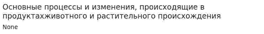 Основные процессы и изменения, происходящие в продуктахживотного и растительного происхождения