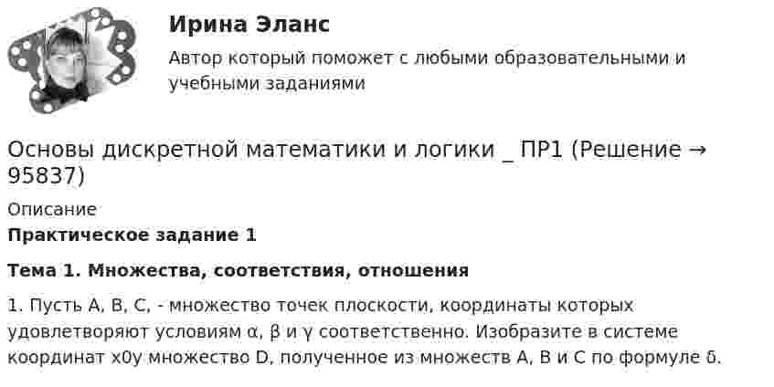      
            Описание
            Практическое задание 1Тема 1. Множества, соответствия, отношения 1. Пусть A, B, C, - множество точек плоскости, координаты которых удовлетворяют условиям α, β и γ соответственно. Изобразите в системе координат x0y множество D, полученное из множеств A, B и C по формуле δ.   
            
            
            Основы дискретной математики и логики. Вариант 6Основы дискретной математики и логики _ ПР1Основы дискретной математики и логики _ ПР2Основы дискретной математики и логики _ ПР3Основы дискретной математики и логики _ ПР5Основы дискретной математики и логики/Росдистант/1 вариантОсновы документационного обеспечения управленияОсновы деятельности коммерческого банка Основы диагностики семейной системы (тест РУДН)✅ Основы дидактики общего начального образования 32 вопроса СИНЕРГИЯ МТИ 2022Основы дидактики общего  начального образования ответы 2022 синергия⭐ Основы дидактики общего начального образования (ответы на тест Синергия / МТИ / МосАП, июнь 2022)Основы дидактики общего начального образования - тест с ответами Синергия 2022основы динамического расчета сооружений