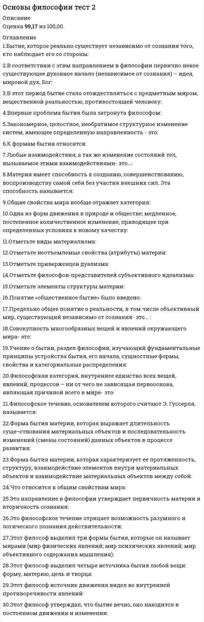      
          Описание
          Оценка100,00 из 100,00. 
          Оглавление
          1.Век, когда была разработана концепция бессознательного:2.Вид познания, вплетенный в ткань жизнедеятельности субъекта, но не обладающий доказательной силой, называется:3.Гносеология - это учение:4.Два фактора, сыгравшие решающую роль в возникновении сознания человека:5.Мировой религией не является6.Независимость истины от познающего субъекта означает ее:7.Одна из форм чувственного познания:8.Одной из ранней формы религиозного отношения к миру является:9.Одухотворение природных объектов и явлений, вера в существование духов – это:10.Понятие «экзистенция» переводится как:11.Понятие, обозначающее социальную сущность людей или устойчивую систему социально значимых черт:12.Понятие, подразумевающее под собой отсутствие всяких ограничений, барьеров деятельности и мышления – это:13.Понятие, противоположное по смыслу «истине» в гносеологии:14.Пренатальная общность – это:15.Самосознание — это16.Свобода выбора формируется:17.Создателем концепции бессознательного является:18.Состояние психической жизни организма, выражающееся в субъективном переживании событий внешнего мира и тела организма, а также в отчёте об этих событиях и ответной реакции на эти события – это:19.Специфическая особенность конкретного человека – это:20.Способность сознания создавать нечто новое, не возникающее в материальном мире естественным образом:21.Сфера индивидуальной жизни личности, состоящей из эмоций, чувств, аффектов, верований, устремлений, грез, сновидений – это:22.То, что отличает человека от других живых существ:23.Тотемизм – это:24.Фундаментальная идея психоанализа – идея:25.Целостная система представлений об общих свойствах и закономерностях действительности, построенная в результате обобщения и синтеза фундаментальных научных понятий и принципов – это:26.Человек – это:27.Что не относится к формам рационального познания?28.Эмпиризм - это:29.Эта форма познания не относятся к теоретическому познанию:30.Этическими категориями являются: 
            
            
            Основы философии тест 3Основы философии тест (НСПК)Основы философии тест (НСПК). 2Основы философии тест (НСПК). 3Основы философии (тест с ответами Синергия)Основы экологического права (96/100 баллов) все ответы на тест СинергияОсновы экономики. Синергия 1 семестрОсновы философии НСПК Практическое занятие 3 Задания 1-8Основы философии ответы на тест (НСПК). Раздел 3Основы философии Практическое занятие 1. Задания 1-2, 4-8Основы философии Практическое занятие 2. Задания 1, 3-5,7-8Основы философии Синергия 2021 1 семестр 🔥 БАЗА ТЕСТОВ 🔥Основы философии Синергия, МОИОсновы философии тест 1