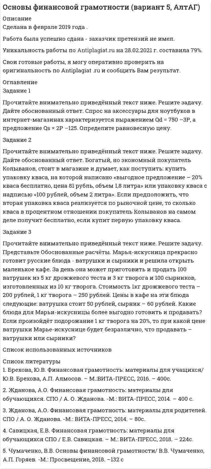 




Описание


Сумма баллов полученных за работу 30 баллов (отлично). Внутри ответы на все задания абсолютно правильные.
Если будут вопросы и сомнения отправлю скриншот (а если нужно сделать такую же работу для вас, обращайтесь)
Работа написана мной самостоятельно.




Оглавление


Задание 1. Прочитайте реплики клиентов и предположите, как содержание их рассказов трансформируется в восприятии консультанта в гипотезу, сформулированную на профессиональном языке.
 
1. «Авторитет отца в нашем доме был непререкаемым. Мы все жили в том режиме, который он для нас установил. Всё в доме было расписано по минутам – кто, где, когда и что должен делать, где находиться, когда возвращаться, у кого какие обязанности и очерёдность их выполнения. За малейшую провинность следовало внушение, а то и наказание. Наказания, и те были регламентированы: получил тройку вместо четвёрки или пятёрки - лишался воскресного отдыха, и это время посвящал занятиям по предмету, где эту тройку получил; опоздал вечером с тренировки - вне очереди чистил обувь всей семьи; забыл купить хлеба – сам лишался своего куска за ужином и т.д.»
 
Фраза клиента
Какие можно выделить особенности клиента?
Гипотеза
«За малейшую провинность следовало внушение, а то и наказание».
Установка о том, что любовь нужно заслужить.
У клиента(тки) не удовлетворена потребность в любви.
«Наказания, и те были регламентированы».
Перфекционизм.
У клиента(тки) непринятие себя.
«За малейшую провинность следовало внушение, а то и наказание».
Чувство беспомощности.
У клиента(тки) не удовлетворена потребность в безопасной привязанности.
 



            
            
            Процесс … – это процесс, в результате которого должно достигаться однозначное восприятие коммуникационного сообщения посылающими и получающими его субъектамиПрочитайте внимательно приведённый текст ниже. Решите задачу. Дайте обоснованный ответ. Спрос на аксессуары для ноутбуков в интернет-магазинах характеризуется выражением Qd = 750 –3Р, а предложение Qs = 2Р –125. Определите равновесную цену.Прочитайте и восстановите представленное далее утверждение, в котором заключается основное содержание методических подходов к процессу оценки результативности Прочитайте и переведите текст. This kindergarten is known as “The Sun.” Almost 160 children, ages 2 to 7, make up eight classes of children. Each class is grouped together by age.Прочитайте и устно переведите текст на русский язык. My Family We are seven in the family: Mother, Father, a brother, a sister, my wife, my daughter and I (me).Прочитайте кейс. Определите потребности (по теории А. Маслоу), которые побуждали Робинзона действовать описанным образом. К моменту своего знакомства с туземцем Пятницей Робинзон Крузо уже вполне научился обходиться без помощи других людей, добывать Прочитайте кейс. Ответьте на вопрос, как называется такой подход и к чему может привести злоупотребление таким способом принятия решений? Компания «Сигма», производящая спортивные тренажеры, работает в условиях жесткой конкуренции. Генеральный Процессы изменения валютного курса - ...Процессы и инструменты проектного управления в государственном и муниципальном управлении (ответы на тест Синергия / МТИ / МОИ / МосАП)Процессы, методы поиска, сбора, хранения, обработки, предоставления, распространения информации и способы осуществления таких процессов и методов:Процессы, методы поиска, сбора, хранения, обработки, предоставления, распространения информации и способы осуществления этих процессов и методов - это ... технологииПроцессы …  применяются для выполнения работ по управлению проектам и обеспечивают достижение результатов, определенных в плане проектаПроцессы, результаты которых используются либо непосредственно в основных процессах, либо для обеспечения их бесперебойного и эффективного осуществления, – это …Процессы, результаты которых используются либо непосредственно в основных процессах, либо для обеспечения их бесперебойного и эффективного осуществления, – это …