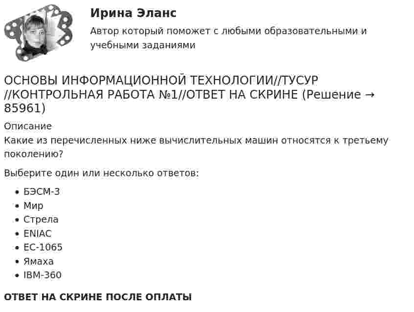      
            Описание
            Какие из перечисленных ниже вычислительных машин относятся к третьему поколению?Выберите один или несколько ответов:БЭСМ-3МирСтрелаENIACEC-1065ЯмахаIBM-360ОТВЕТ НА СКРИНЕ ПОСЛЕ ОПЛАТЫ   
            
            
            Основы информационной культуры (Электронная анкета)ОСНОВЫ ИНФОРМАЦИОННОЙ ТЕХНОЛОГИИ//ТУСУР//КОНТРОЛЬНАЯ РАБОТА №1//ОТВЕТ НА СКРИНЕОСНОВЫ ИНФОРМАЦИОННОЙ ТЕХНОЛОГИИ//ТУСУР//КОНТРОЛЬНАЯ РАБОТА №1//ОТВЕТ НА СКРИНЕОСНОВЫ ИНФОРМАЦИОННОЙ ТЕХНОЛОГИИ//ТУСУР//КОНТРОЛЬНАЯ РАБОТА №1//ОТВЕТ НА СКРИНЕОСНОВЫ ИНФОРМАЦИОННОЙ ТЕХНОЛОГИИ//ТУСУР//КОНТРОЛЬНАЯ РАБОТА №1//ОТВЕТ НА СКРИНЕОСНОВЫ ИНФОРМАЦИОННОЙ ТЕХНОЛОГИИ//ТУСУР//КОНТРОЛЬНАЯ РАБОТА №1//ОТВЕТ НА СКРИНЕОСНОВЫ ИНФОРМАЦИОННОЙ ТЕХНОЛОГИИ//ТУСУР//КОНТРОЛЬНАЯ РАБОТА №1//ОТВЕТ НА СКРИНЕОсновы информационной культурыОсновы информационной культурыОсновы информационной культурыОсновы информационной культурыОсновы информационной культуры (итоговый тест с ответами) 30 вопросов 96%Основы информационной культуры. Ответы на итоговый тест. РосдистантОсновы информационной культуры ПРАКТИЧЕСКОЕ ЗАДАНИЕ № 1