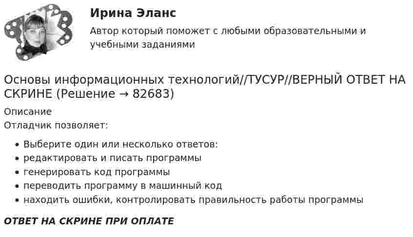      
            Описание
            Отладчик позволяет:Выберите один или несколько ответов:редактировать и писать программыгенерировать код программыпереводить программу в машинный коднаходить ошибки, контролировать правильность работы программыОТВЕТ НА СКРИНЕ ПРИ ОПЛАТЕ   
            
            
            Основы информационных технологий//ТУСУР//ВЕРНЫЙ ОТВЕТ НА СКРИНЕОсновы информационных технологий//ТУСУР//ВЕРНЫЙ ОТВЕТ НА СКРИНЕОсновы информационных технологий//ТУСУР//ВЕРНЫЙ ОТВЕТ НА СКРИНЕОсновы информационных технологий//ТУСУР//ВЕРНЫЙ ОТВЕТ НА СКРИНЕОсновы информационных технологий//ТУСУР//ВЕРНЫЙ ОТВЕТ НА СКРИНЕОсновы информационных технологий//ТУСУР//ВЕРНЫЙ ОТВЕТ НА СКРИНЕОсновы информационных технологий//ТУСУР//ВЕРНЫЙ ОТВЕТ НА СКРИНЕОсновы информационных технологий//ТУСУР//ВЕРНЫЙ ОТВЕТ НА СКРИНЕОсновы информационных технологий//ТУСУР//ВЕРНЫЙ ОТВЕТ НА СКРИНЕОсновы информационных технологий//ТУСУР//ВЕРНЫЙ ОТВЕТ НА СКРИНЕОсновы информационных технологий//ТУСУР//ВЕРНЫЙ ОТВЕТ НА СКРИНЕОсновы информационных технологий//ТУСУР//ВЕРНЫЙ ОТВЕТ НА СКРИНЕОсновы информационных технологий//ТУСУР//ВЕРНЫЙ ОТВЕТ НА СКРИНЕОсновы информационных технологий//ТУСУР//ВЕРНЫЙ ОТВЕТ НА СКРИНЕ
