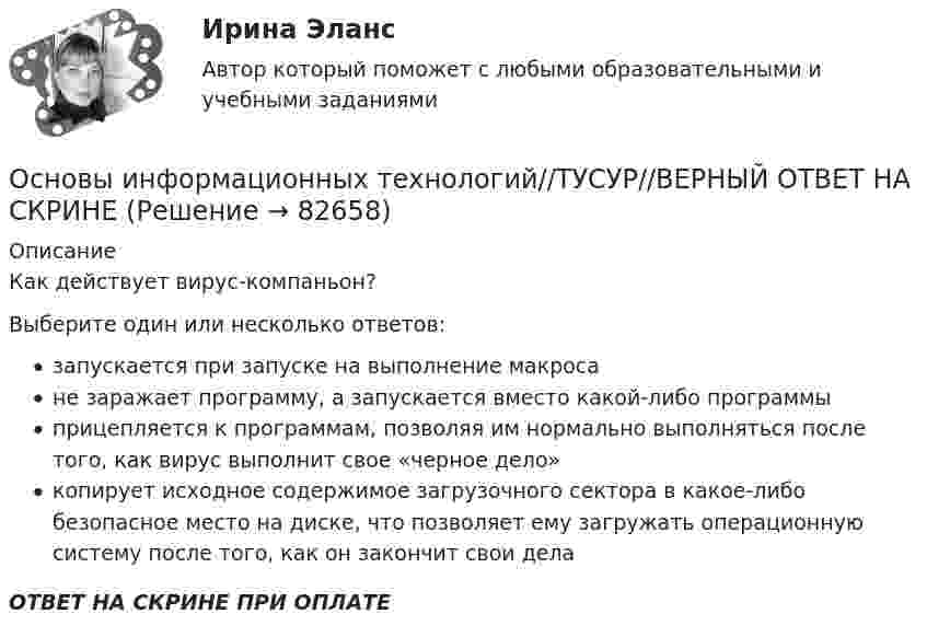      
            Описание
            Как действует вирус-компаньон?Выберите один или несколько ответов:запускается при запуске на выполнение макросане заражает программу, а запускается вместо какой-либо программыприцепляется к программам, позволяя им нормально выполняться после того, как вирус выполнит свое «черное дело»копирует исходное содержимое загрузочного сектора в какое-либо безопасное место на диске, что позволяет ему загружать операционную систему после того, как он закончит свои делаОТВЕТ НА СКРИНЕ ПРИ ОПЛАТЕ   
            
            
            Основы информационных технологий//ТУСУР//ВЕРНЫЙ ОТВЕТ НА СКРИНЕОсновы информационных технологий//ТУСУР//ВЕРНЫЙ ОТВЕТ НА СКРИНЕОсновы информационных технологий//ТУСУР//ВЕРНЫЙ ОТВЕТ НА СКРИНЕОсновы информационных технологий//ТУСУР//ВЕРНЫЙ ОТВЕТ НА СКРИНЕОсновы информационных технологий//ТУСУР//ВЕРНЫЙ ОТВЕТ НА СКРИНЕОсновы информационных технологий//ТУСУР//ВЕРНЫЙ ОТВЕТ НА СКРИНЕОсновы информационных технологий//ТУСУР//ВЕРНЫЙ ОТВЕТ НА СКРИНЕОсновы информационных технологий//ТУСУР//ВЕРНЫЙ ОТВЕТ НА СКРИНЕОсновы информационных технологий//ТУСУР//ВЕРНЫЙ ОТВЕТ НА СКРИНЕОсновы информационных технологий//ТУСУР//ВЕРНЫЙ ОТВЕТ НА СКРИНЕОсновы информационных технологий//ТУСУР//ВЕРНЫЙ ОТВЕТ НА СКРИНЕОсновы информационных технологий//ТУСУР//ВЕРНЫЙ ОТВЕТ НА СКРИНЕОсновы информационных технологий//ТУСУР//ВЕРНЫЙ ОТВЕТ НА СКРИНЕОсновы информационных технологий//ТУСУР//ВЕРНЫЙ ОТВЕТ НА СКРИНЕ