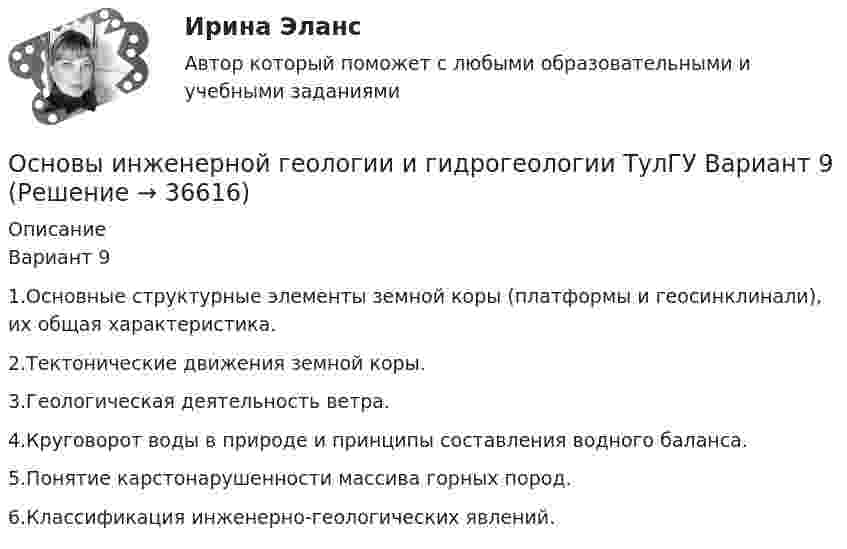     
          Описание
          Вариант 91.Основные структурные элементы земной коры (платформы и геосинклинали), их общая характеристика.2.Тектонические движения земной коры.3.Геологическая деятельность ветра.4.Круговорот воды в природе и принципы составления водного баланса.5.Понятие карстонарушенности массива горных пород.6.Классификация инженерно-геологических явлений.  
            
            
            Основы инженерной геологии и гидрогеологии (тест с ответами) 85%Основы инженерной геологии и гидрогеологии ТулГУ Вариант 9Основы инженерной геологии и гидрогеологии (ТулГУ, Вариант № 7, Строительство – ПГС)Основы инженерных систем зданий и сооружений (ответы на тест Синергия МТИ/МОИ)Основы инженерных систем зданий и сооружений. Синергия. ✅ Ответы на ИТОГОВЫЙ ТЕСТ. На отлично!Основы инженерных систем зданий и сооружений (тест с ответами Синергия/МОИ/ МТИ /МОСАП)💯 Основы инженерных систем зданий и сооружений.ти ЭБС (ответы на тест Синергия / МОИ / МТИ / МосАП, сентябрь 2023)Основы инвестиций Основы инвестиций Основы инвестиций ВСЕ ЗАДАНИЯ Основы инвестиций(все задания) 4,6,9Основы инвестиций  задание  по теме 9Основы инвестиций итоговый тест СИБУПК Основы инженерной геологии и гидрогеологии