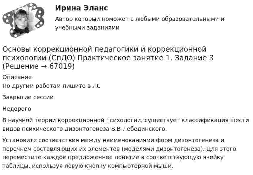    
            Описание
            По другим работам пишите в ЛСЗакрытие сессииНедорогоВ научной теории коррекционной психологии, существует классификация шести видов психического дизонтогенеза В.В Лебединского.Установите соответствия между наименованиями форм дизонтогенеза и перечнем составляющих их элементов (моделями дизонтогенеза). Для этого переместите каждое предложенное понятие в соответствующую ячейку таблицы, используя левую кнопку компьютерной мыши.   
            
            
            Основы коррекционной педагогики и коррекционной психологии (СпДО) Практическое занятие 1. Задание 10Основы коррекционной педагогики и коррекционной психологии (СпДО) Практическое занятие 1. Задание 3Основы коррекционной педагогики и коррекционной психологии (СпДО) Практическое занятие 1. Задание 4Основы коррекционной педагогики и коррекционной психологии (СпДО) Практическое занятие 1. Задание 8Основы коррекционной педагогики и коррекционной психологии (СпДО) Практическое занятие 1. Задания 1,2,6,9Основы коррекционной педагогики и коррекционной психологии (СпДО) Тест №1Основы коррекционной педагогики и коррекционной психологии (СпДО) Тест №2💯 Основы корпоративного управления (ответы на тест Синергия / МОИ / МТИ / МосАП, сентябрь 2023)Основы корпоративного управления (ответы на тест Синергия / МТИ / МОИ / МосАП)💯 Основы корпоративного управления (правильные ответы на тест Синергия / МОИ / МТИ / МосАП)💯 Основы корпоративного управления (правильные ответы на тест Синергия / МОИ / МТИ / МосАП, август 2023)Основы корпоративного управления. Синергия. Ответы на ИТОГОВЫЙ ТЕСТ. На отлично!Основы корпоративного управления (тест с ответами Синергия/МОИ/ МТИ /МОСАП)Основы коррекционной педагогики и коррекционной психологии 