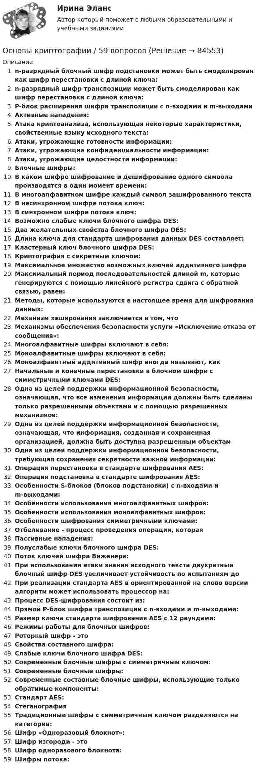      
            Описание
            n-разрядный блочный шифр подстановки может быть смоделирован как шифр перестановки с длиной ключа:n-разрядный шифр транспозиции может быть смоделирован как шифр перестановки с длиной ключа:P-блок расширения шифра транспозиции с n-входами и m-выходамиАктивные нападения:Атака криптоанализа, использующая некоторые характеристики, свойственные языку исходного текста:Атаки, угрожающие готовности информации:Атаки, угрожающие конфиденциальности информации:Атаки, угрожающие целостности информации:Блочные шифры:В каком шифре шифрование и дешифрование одного символа производятся в один момент времени:В многоалфавитном шифре каждый символ зашифрованного текстаВ несинхронном шифре потока ключ:В синхронном шифре потока ключ:Возможно слабые ключи блочного шифра DES:Два желательных свойства блочного шифра DES:Длина ключа для стандарта шифрования данных DES составляет:Кластерный ключ блочного шифра DES:Криптография с секретным ключом:Максимальное множество возможных ключей аддитивного шифраМаксимальный период последовательностей длиной m, которые генерируются с помощью линейного регистра сдвига с обратной связью, равен:Методы, которые используются в настоящее время для шифрования данных:Механизм хэширования заключается в том, чтоМеханизмы обеспечения безопасности услуги «Исключение отказа от сообщения»:Многоалфавитные шифры включают в себя:Моноалфавитные шифры включают в себя:Моноалфавитный аддитивный шифр иногда называют, какНачальные и конечные перестановки в блочном шифре с симметричными ключами DES:Одна из целей поддержки информационной безопасности, означающая, что все изменения информации должны быть сделаны только разрешенными объектами и с помощью разрешенных механизмов:Одна из целей поддержки информационной безопасности, означающая, что информация, созданная и сохраненная организацией, должна быть доступна разрешенным объектамОдна из целей поддержки информационной безопасности, требующая сохранения секретности важной информации:Операция перестановка в стандарте шифрования AES:Операция подстановка в стандарте шифрования AES:Особенности S-блоков (блоков подстановки) с n-входами и m-выходами:Особенности использования многоалфавитных шифров:Особенности использования моноалфавитных шифров:Особенности шифрования симметричными ключами:Отбеливание - процесс проведения операции, котораяПассивные нападения:Полуслабые ключи блочного шифра DES:Поток ключей шифра Виженера:При использовании атаки знания исходного текста двукратный блочный шифр DES увеличивает устойчивость по испытаниям доПри реализации стандарта AES в ориентированной на слово версии алгоритм может использовать процессор на:Процесс DES-шифрования состоит из:Прямой P-блок шифра транспозиции с n-входами и m-выходами:Размер ключа стандарта шифрования AES с 12 раундами:Режимы работы для блочных шифров:Роторный шифр - этоСвойства составного шифра:Слабые ключи блочного шифра DES:Современные блочные шифры с симметричным ключом:Современные блочные шифры:Современные составные блочные шифры, использующие только обратимые компоненты:Стандарт AES:СтеганографияТрадиционные шифры с симметричным ключом разделяются на категории:Шифр «Одноразовый блокнот»:Шифр изгороди - этоШифр одноразового блокнота:Шифры потока:   
            
            
            Основы коррекционной педагогики и психологии Тестовые вопросы к теме 9Основы криптографии / 59 вопросовОсновы лекарственной помощи [Ответы]Основы логистики/СДО МБИОсновы логистики (тест с ответами) 88%Основы логистики. Транспортная логистика⭐ Основы логистического менеджмента (ответы на тесты Синергия / МТИ / МосАП, август 2022)Основы коррекционной педагогики и психологии Тестовые вопросы к теме 11Основы коррекционной педагогики и психологии Тестовые вопросы к теме 2Основы коррекционной педагогики и психологии Тестовые вопросы к теме 3Основы коррекционной педагогики и психологии Тестовые вопросы к теме 4Основы коррекционной педагогики и психологии Тестовые вопросы к теме 5Основы коррекционной педагогики и психологии Тестовые вопросы к теме 6Основы коррекционной педагогики и психологии Тестовые вопросы к теме 7