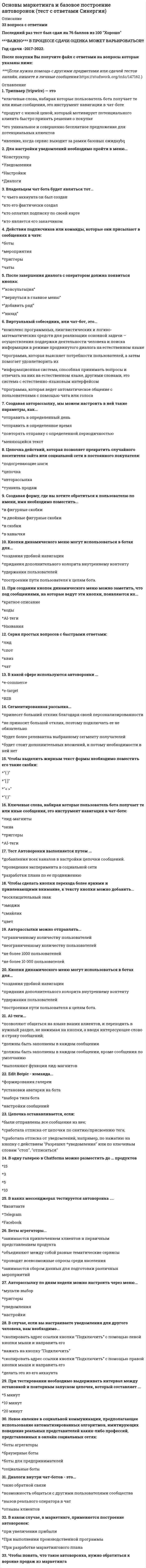    
          Описание
          33 вопроса с ответамиПоследний раз тест был сдан на 87 баллов из 100 ХорошоГод сдачи -2018-2022.После покупки Вы получите файл с ответами на вопросы которые указаны ниже:***(Если нужна помощь с другими предметами или сдачей тестов онлайн, пишите в личные сообщения   ) 
          Оглавление
          1. Исследование, проводимое для выявления и моделирования причинно-следственных связей деятельности фирмы с факторами окружающей среды, – это … исследование *описательное (дескриптивное) *разведочное (поисковое) *казуальное (аналитическое) *экспериментальное2. Рэнкинг – это … *место участника рынка, ранжированное по принципу убывания изучаемого признака *место участника рынка, ранжированное по принципу возрастания изучаемого признака *интегральный показатель, одновременно учитывающий несколько важных факторов, с их весами3. Маркетинговая модель, отражающая обратную зависимость времени производства (и соответственно себестоимости) от роста объема производства товаров, – кривая … *реакции сбыта *обучения *опыта4. Точность и надежность измерений при расчете коэффициента … обеспечиваются использованием двух и более наблюдателей, регистрирующих одно и то же событие *устойчивости *надежности *согласия5. Предметом маркетингового анализа … *является конечная последовательность однозначно понимаемых предписаний рыночных действий, направленных на решение коммерческой цели *является анализ совокупности объектов и факторов, влияющих на деятельность компании *является исследование рыночных явлений и процессов *являются оценка, объяснение, моделирование и прогнозирование рыночных явлений и процессов6. Кривая … – это модель, отражающая обратную зависимость удельных издержек/затрат фирмы от доли рынка *реакции *сбыта *обучения *опыта7. В узком смысле слова индексом (динамическим) называется … *относительный показатель, отражающий изменение количества проданных товаров *обобщающий показатель, характеризующий изменение величины, состоящей из совокупности рыночных элементов, непосредственно не поддающихся суммированию *качественный показатель, отражающий тенденцию продажи товаров на рынке *показатель сбалансированности рынка8. … – обеспечение руководства фирмы результатами оценки маркетинговой деятельности и внесение коррективов в ее планы, а также постоянный контроль в маркетинге9. Точность и надежность измерений при расчете коэффициента устойчивости обеспечиваются … *использованием двух и более наблюдателей, регистрирующих одно и то же событие *проведением повторного наблюдения объекта *контролем достоверности полученных данных10. Емкость рынка представляет собой … *товарооборот предприятия *количество товаров, произведенное отечественными предпринимателями за определенный срок *количество товаров, которое способен поглотить (приобрести) рынок за определенный промежуток времени и при данных условиях *количество товаров, проданное покупателям данной фирмы за определенный срок11. На четвертом этапе маркетингового исследования … *происходит конкретизация заданий, поставленных соответствующей руководящей структурой, по проектированию и проведению исследования *делаются общие выводы и заключения, составляется резюме проведенного исследования *выдвигается ряд гипотез, которые дают обоснование тех или иных вариантов исследования * происходит формирование банка моделей *идет формирование информационного банка и маркетинговой информационной системы12. Ряд требований к модели маркетингового исследования сформулировал известный американский маркетолог … *М. Портер *Р. Аллен *А. Боули *Дж. Литтл13. Метод, который базируется на гипотезе, что соответствующим образом обработанное коллективное мнение экспертов, обладающих соответствующими знаниями, является достаточно надежным и достоверным, – это …14. Небольшая группа людей, объединенных по определенным критериям, способности и интеллект которых на ограниченное время сконцентрирован на заданной теме, – это … *группа специалистов, объеденных для решения конкретной задачи *референтная группа *коллектив *фокус-группа15. Материал для размышления и неформальных оценок, позволяющих безотлагательно принять решение о выходе на рынок, дает … исследование *экспериментальное *разведочное (поисковое) *казуальное (аналитическое) *тестовое *описательное (дескриптивное)16. Конъюнктурный анализ является областью исследования … маркетинга *макросреды *макросреды и микросреды *микросреды17. Прогнозирование рынка представляет собой … *процесс научно обоснованного предсказания изменений спроса и других параметров рынка в будущем на основе изучения причинно-следственных связей, тенденций и закономерностей *маркетинговое исследование состояния рынка на определенный момент времени *выявление основной тенденции развития рынка с помощью методов статистического и математического моделирования *систематическое изучение рынка и построение стратегических карт18. Объектом маркетингового анализа являются … *рыночные процессы и явления *отдельное предприятие или совокупность предприятий, отрасль в целом, а также отдельные индивидуумы и их совокупность, отдельные домохозяйства/семьи и их совокупность *предприятие и его маркетинговая микросреда *район, город, регион, страна в целом19. Неверно, что схема анкеты, используемой в маркетинговом исследовании при анкетировании, включает блок «…»*перечень вопросов, характеризующих предмет опроса *введение *сведения об опрашиваемых *сведения о товаре-заменителе20. … наблюдение предполагает характеристику массовых рыночных явлений и процессов, выраженных в количественной форме и базирующихся на действии закона больших чисел *статистическое *маркетинговое *социометрическое21. Такие методы маркетингового исследования, как фокус-группа и глубинное интервью, относятся к … *качественным исследованиям *смешанным методикам *количественным исследованиям22. Определите порядок основных разделов плана маркетинговых исследований: 1 алгоритм обработки собранного материала 2 методики сбора информации 3 цель и предмет исследования 4 план аналитической обработки 5 объект исследования23. Коэффициент перекрестной эластичности спроса – это … *степень количественного изменения спроса при изменении цены на 1 % *степень количественного изменения дохода на 1 % *степень количественного изменения предложения при изменении цены на 1 % *мера реакции спроса на один товар к изменению цены на другой24. Индикатор рынка – это … *характеристика рыночной деятельности за длительный промежуток времени *показатель устойчивости рынка *показатель, оценивающий в качественной или количественной форме рыночную ситуацию *цифры, характеризующие объем рыночных сделок25. Стратегический маркетинговый анализ – это … *выявление и характеристика долгосрочных тенденций развития рынка, нахождение сложившихся взаимосвязей и закономерностей *анализ параметров и элементов микросреды маркетинга* анализ конкурентной рыночной позиции с применением стратегических матриц *оценка степени достижения генеральной цели маркетинга26. В маркетинговых исследованиях номинальные шкалы используются для … *измерения качественных признаков и ранжирования их *выделения некоторых групп изучаемых маркетинговых процессов и явлений *измерения атрибутивных признаков27. Конъюнктура рынка представляет собой … *тенденцию развития рынка, выраженную статистически соответствующей кривой и уравнением тренда *благоприятную ситуацию для инвестирования, способствующую развитию рыночной деятельности *или конкретную ситуацию, сложившуюся на рынке под воздействием комплекса сил, факторов и условий *постоянные колебания рынка, измеряемые показателем уровня вариации28. Мозговой штурм – это … *метод синектики *оценка данных, полученных от статистически обработанной специальным образом группы экспертов*оценки и выводы, полученные группой экспертов в результате ограниченного во времени и пространстве обсуждения проблемы *согласованные мнения группы компетентных специалистов о каком-либо явлении и процессе29. Объектом маркетингового исследования … *являются отдельные регионы, группы потребителей и товарный рынок в целом *является процесс познания и объяснения формирования абсолютных объемов, относительных уровней, динамических изменений, структурных сдвигов и взаимосвязей на потребительском рынке *являются потребители/покупатели – клиенты, как отдельные индивидуумы, так и торговые, производственные и другие предприятия и объединения **является само предприятие и силы, входящие в микросреду его маркетинга, в частности конкуренты, поставщики и конкуренты предприятия30. Тренд – это … *математическая или графическая оценка устойчивости рынка во времени и в *пространстве математическая или графическая оценка устойчивости рынка во времени и в пространстве, а также математическое или статистическое выражение структурных и географических различий в товарообороте *графическое или математическое выражение закономерности динамического развития, т.е. отражение основной тенденции изменений изучаемого явления *математическое или статистическое выражение структурных и географических различий в товарообороте31. Значения коэффициента эластичности … можно интерпретировать как эскалацию или отпор конкурентов *около 0* – *0,8–1,0 *более 132. Маркетинговые модели, которые отражают и измеряют причинно-следственные связи между различными рыночными явлениями и процессами (показывают, как изменяется изучаемое явление/процесс при воздействии на него другого/других рыночных и иных явлений и процессов), – это … *стратегические маркетинговые модели/матрицы *регрессионные модели рынка (уравнения регрессии)*трендовые модели (уравнения тренда)33. Оперативный маркетинговый анализ от стратегического отличается … *сроками и глубиной анализа: оперативный анализ дает оценку и краткосрочный прогноз текущей ситуации, а стратегический анализ позволяет выявить долгосрочные тенденции и закономерности *использованием или неиспользованием методов маркетингового и статистического моделирования *применяемым маркетинговым инструментарием *отсутствием или наличием сложных статистических и маркетинговых расчетов, позволяющих получить определенные выводы 
          Список литературы
          1 Тема 1. Понятие и задачи маркетингового исследования 2 Тема 2. Информация в маркетинге и маркетинговом исследовании ﻿
            
            
            Основы маркетинговых исследований (тест с ответами Синергия)Основы медиапланирования (тест с ответами Синергия)Основы менеджмента (1-3 тест) ВиттеОсновы научных исследований в коммуникационной сфереОсновы научных исследований в профессиональной деятельностиОсновы нейропсихологии.Тест Синергия 2020Основы нотариата МФПУ СинергияОсновы консультативной психологии (МФПУ Синергия 2022) Основы консультативной психологии (Синергия)Основы консультативной психологии Синергия 100%Основы консультативной психологии (тест с ответами Синергия) Основы контроля и оценки эффективности функционирования логистических систем и операцийОсновы лингвистической экспертизы текста (тест с ответами Синергия)Основы маркетинга и базовое построение автоворонок тест 72 балла