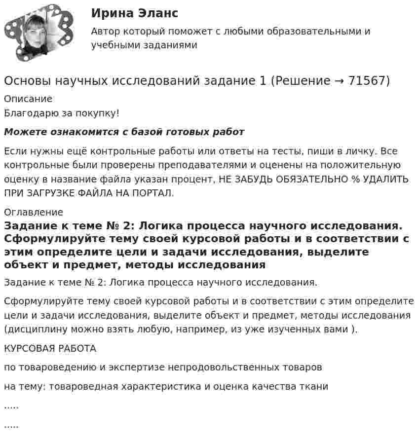      
            Описание
            Благодарю за покупку!Можете ознакомится с базой готовых работ Если нужны ещё контрольные работы или ответы на тесты, пиши в личку. Все контрольные были проверены преподавателями и оценены на положительную оценку в название файла указан процент, НЕ ЗАБУДЬ ОБЯЗАТЕЛЬНО % УДАЛИТЬ ПРИ ЗАГРУЗКЕ ФАЙЛА НА ПОРТАЛ. 
            Оглавление
            Задание к теме № 2: Логика процесса научного исследования.
	Сформулируйте тему своей курсовой работы и в соответствии с этим определите цели и задачи исследования, выделите объект и предмет, методы исследования (дисциплину можно взять любую, например, из уже изученных вами ).  



КУРСОВАЯ РАБОТА 
по товароведению и экспертизе непродовольственных товаров
на тему: товароведная характеристика и оценка качества ткани

..........  
            
            
            Основы научных исследований в профессиональной сфере (тест с ответами Синергия/МОИ/ МТИ)Основы научных исследований задание 1Основы научных исследований ЗАДАНИЕ  1Основы научных исследований. Задание 1. СибУПКОсновы научных исследований. Задание 2. СибУПК.Основы научных исследований  ИТОГОВЫЙ тест Основы научных исследований ИТОГОВЫЙ ТЕСТ Основы научных исследований в профессиональной деятельности.ти (тест с ответами Синергия/МОИ/ МТИ)💯 Основы научных исследований в профессиональной сфере (все ответы на тест Синергия / МТИ / МосАП, январь 2023)💯 Основы научных исследований в профессиональной сфере (ответы на тест Синергия / МОИ / МТИ / МосАП, октябрь 2023)💯 Основы научных исследований в профессиональной сфере (ответы на тест Синергия / МОИ / МТИ / МосАП, январь 2024)💯 Основы научных исследований в профессиональной сфере (ответы на тест Синергия / МТИ / МосАП, октябрь 2022)💯 Основы научных исследований в профессиональной сфере (правильные ответы на тест Синергия / МОИ / МТИ / МосАП)💯 Основы научных исследований в профессиональной сфере (правильные ответы на тест Синергия / МОИ / МТИ / МосАП, август 2023)