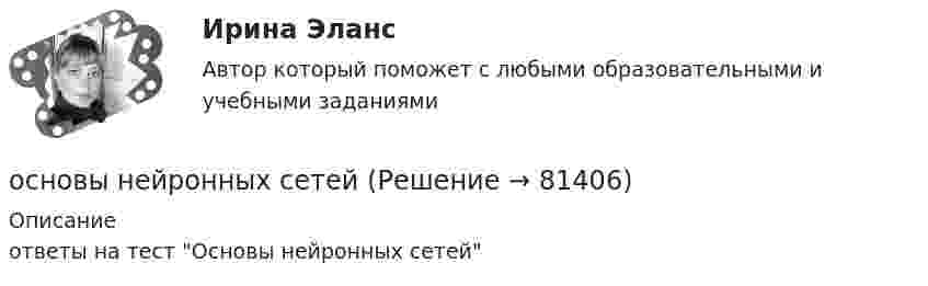     
            Описание
            ответы на тест Основы нейронных сетей   
            
            
            Основы научных исследований СИНЕРГИЯ МТИ МОИосновы нейронных сетейОсновы нейронных сетей МТИ (ОТВЕТЫ)Основы нейронных сетей / Нейронные сети (ответы на тест Синергия / МТИ / МОИ / МосАП)Основы нейронных сетей СинергияОсновы нейронных сетей. Синергия.Тест.Основы нейронных сетей тест с ответами СинергияОсновы научных исследований. Задание 2. СибУПК.Основы научных исследований  ИТОГОВЫЙ тест Основы научных исследований ИТОГОВЫЙ ТЕСТ Основы научных исследований итоговый тест СИБУПК Основы научных исследований на транспорте (тест с ответами) 20 вопросов 90%Основы научных исследований, планирование и проведение эксперимента / Основы научных исследований в профессиональной деятельности, 43 вопроса (ответы на тест Синергия / МТИ / МОИ / МосАП)Основы научных исследований, планирование и проведение эксперимента. Синергия. На отлично!