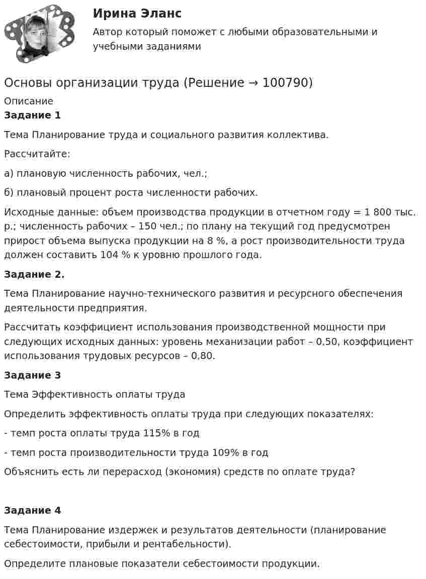      
            Описание
             Задание 1	Тема Планирование труда и социального развития коллектива.	Рассчитайте: 	а) плановую численность рабочих, чел.;	б) плановый процент роста численности рабочих.	Исходные данные: объем производства продукции в отчетном году = 1 800 тыс. р.; численность рабочих – 150 чел.; по плану на текущий год предусмотрен прирост объема выпуска продукции на 8 %, а рост производительности труда должен составить 104 % к уровню прошлого года. Задание 2. 	Тема Планирование научно-технического развития и ресурсного обеспечения деятельности предприятия.	Рассчитать коэффициент использования производственной мощности при следующих исходных данных: уровень механизации работ – 0,50, коэффициент использования трудовых ресурсов – 0,80. Задание 3 	Тема Эффективность оплаты труда	Определить эффективность оплаты труда при следующих показателях:	- темп роста оплаты труда 115% в год	- темп роста производительности труда 109% в год 	Объяснить есть ли перерасход (экономия) средств по оплате труда? Задание 4 	Тема Планирование издержек и результатов деятельности (планирование себестоимости, прибыли и рентабельности).	Определите плановые показатели себестоимости продукции.   
            
            
            Основы организации развивающей и коррекционной работы с детьми дошкольного возраста (НИИ ДПО)Основы организации трудаОсновы организации труда ММУ 2023г.основы организации труда на преприятииОсновы организации труда//ТУСУР//ЗачетОСНОВЫ ОРГАНИЗАЦИИ ТРУДА//ТУСУР//КОНТРОЛЬНАЯ РАБОТА №1//ОТВЕТ НА СКРИНЕОСНОВЫ ОРГАНИЗАЦИИ ТРУДА//ТУСУР//КОНТРОЛЬНАЯ РАБОТА №1//ОТВЕТ НА СКРИНЕОсновы организации каникулярного отдыха детей (ПДО)Основы организации каникулярного отдыха детей (ПДО)Основы организации каникулярного отдыха детей (ПДО) КОМПЛЕКС НСПКОсновы организации каникулярного отдыха детей (ПДО) Практическое задание 1 НСПКОсновы организации каникулярного отдыха детей (ПДО) Тест № 1 НСПКОсновы организации каникулярного отдыха детей (ПДО) Тест № 2 НСПКОсновы организации каникулярного отдыха детей (ПДО)  Тестовые вопросы к разделу 1