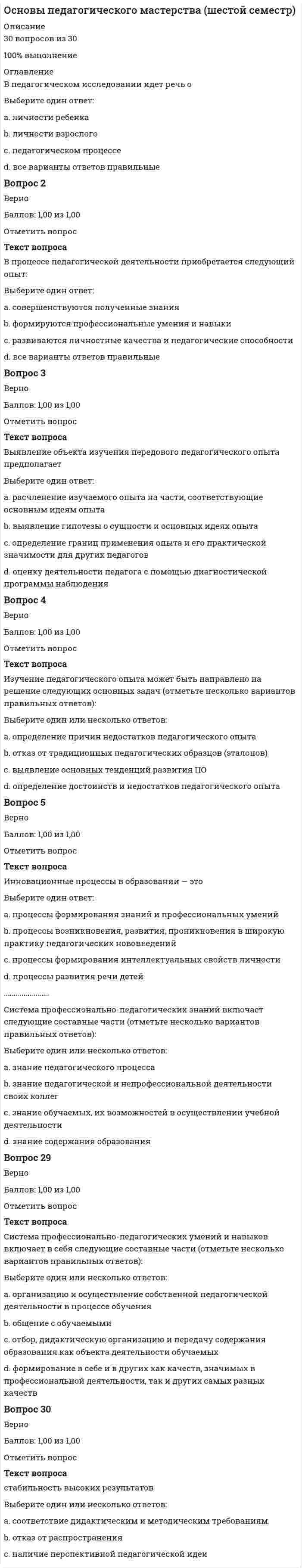    
          Описание
          73  вопроса с ответамиПоследний раз тест был сдан на 100  баллов из 100 ОтличноГод сдачи -2016-2021.После покупки Вы получите файл с ответами на вопросы которые указаны ниже:***(Если нужна помощь с другими предметами или сдачей тестов онлайн, пишите в личные сообщения) 
          Оглавление
          1. Завтрак должен составлять ... от суточной энергетической ценности 50%10% 25%40%2. Под резистентностью понимают … *биологический анамнез *индивидуальное развитие организма *историческое развитие организмов *уровень сопротивляемости организма3. К заболеваниям верхних дыхательных путей относится … *фарингит *пневмония*трахеит *бронхит4. В 13–15 лет ребенку достаточно … часов сна *4–5 *6–7 *8–9 *10–125. Обязательным условием выработки гигиенических навыков у детей является … *наличие водопровода *их систематическое повторение *санитарное просвещение родителей *искоренение вредных привычек6. Под онтогенезом понимают... *историческое развитие организмов *индивидуальное развитие организма *биологический анамнез*уровень сопротивляемости организма7. Наиболее серьезной разновидностью поражения глаз является ... *миопия *трахома *конъюнктивит *дальнозоркость8. При наружном массаже сердца необходимо учитывать, что на одно дыхательное движение приходится ... *8-10 сокращений сердца *4-5 сокращений сердца *2-3 сокращения сердца*1-2 сокращения сердца9. Под влиянием ультрафиолетовых лучей в организме человека образуется витамин … АВСD10. Патологическое увеличение глоточной миндалины - это ... ангина аденоидытонзиллит ларингит11. Первое место в структуре заболеваемости детей 5-7 лет занимает...*Миопия*Дерматит*Отит*Кариес12. Острое инфекционное заболевание вирусной этиологии, поражающее нервную систему (главным образом серое вещество спинного мозга), – это … *энцефалит *менингит *полиомиелит*гепатит13. В состав гормонов щитовидной железы входит ... магнийфосфоркальциийод14. Совокупность морфологических и функциональных свойств организма характеризующих процессы его роста и развития - это ... развитие *эмоциональное *психическое *биологическое *физическое15. Под онтогенезом понимают … *биологический анамнез *индивидуальное развитие организма*историческое развитие организмов *уровень сопротивляемости организма16. Расстройство пищеварения - это ... *миопия *диарея*анорексия *диспепсия17. Кифотическая осанка – это … *сутулость*усиление естественных изгибов позвоночника в грудной области*усиление естественных изгибов позвоночника в поясничной области*сколиоз18. . Инфекционное заболевание с поражением почки и почечной лоханки - это... *цистит *пиелонефрит *тонзиллит *ринит19. К простым углеводам относится ... *клетчатка*крахмал*глюкоза*гликоген20. По тесту Керна – Иерасика проводится … обследование*психофизиологическое *биологическое *физическое *педагогическое21. Хождение во сне называют …*сомнамбулизмом *астигматизмом *энурезом *ботулизмом 22. Неверно, что санитарное просвещение направлено на ... *предупреждение болезней *спортивную подготовку *охрану и укрепление здоровья *сохранение активного долголетия23. Масса тела 2001-2500 считается степенью недоношенностиI II III IV 24. Нарушения в поведении детей наблюдаются в течение 20-30 дней при ... *легкой форме адаптации *отсутствии адаптации *адаптации средней тяжести *тяжелей ферме адаптации25. Дети с хроническими заболеваниями в состоянии субкомпенсации относятся ... группе здоровья *к пятой *к третьей *ко второй*к четвертой26. Инкубационный период бешенства у человека составляет... *60-90 дней *1-2 дня *30-50 дней*10-15 дней27. Расстройство пищеварения это -… *миопия *диарея *анорексия *диспепсия28. Лечебно-профилактическую помощь детям в образовательных учреждениях оказывает ... *педагог *директор *медицинская сестра *методист29. Средний школьный возраст - это возраст... *от 14 до 17лет*от 7 до 10лет*от 11 до 14лет*от 9 до 12лет30. Накладывать жгут можно не более чем на … часа 3–4 1–1,5 1,5–2 2–331. Ломкость капилляров и склонность к кровоизлияниям наблюдается при недостатке витамина ... ВACD32. Главным строительным материалом костной ткани у детей является … *фосфор *железо *кальций *калий33. Ребенок младшего школьного возраста выдыхает за час … СО2 *2–4 литра *4–6 литров *6–8 литров *8–10 литров34. Термин «педиатрия» ввел...*Хотовицкий С Ф.*Авиценна*Ломоносов М. В.*Павлов И. П.35. Неверно, что в Российской Федерации не проводится вакцинация против … *дизентерии *дифтерии *туберкулеза *кори36. Зеленые насаждения должны составлять не менее … от площади участка образовательного учреждения *10 % *25 % *50 %*70 %37. Оптимальное расстояние от глаз до экрана при работе за компьютером составляет ... см 60-70 40-50 80-90 20-3038. Невосприимчивость организма к инфекционным и неинфекционным агентам и веществам - это... *гельминтоз *ботулизм *иммунитет *миопия39. Омертвение не только мягких тканей, а также кости характерно для обморожения ... степени IIIIIIVI40. Процесс распада органических веществ, в результате которого освобождается скрытая (химическая) энергия, – это … *Адаптация *Диссимиляция*Ассимиляция*Катализ41. Наибольшее количество белка (16-25%) содержится в ...*фруктах и овощах*молоке, кефире, простокваше*яйцах, твороге, пшенице, ржи, гречихе*мясе, рыбе, сыре, бобовых растениях42. II стадия утомления характеризуется … *возбуждением *ослаблением памяти *ослаблением зрения *двигательной заторможенностью43. Воспаление мозговой оболочки - это... *менингит*дерматит*паротит*энцефалит44. Кислород составляет порядка … от химического состава атмосферного и выдыхаемого воздуха 10 % 20 % 50 % 70 %45. Закрытое механическое повреждение тканей или органов без видимого нарушения их анатомической целостности - это ... *рана*перелом *ушиб*ожег46. Самым опасным осложнением при дифтерии является ... *миокардит *отит*конъюнктивит*ангина47. Неверно, что у детей определяют такой тип невроза, как... неврастения психозневроз навязчивых идей истерия48. Дети с нормальным физическим и психическим развитием относятся к... группе здоровья *четвертой *первой *третьей *пятой49. Гипотеза об инфекционной природе гепатита была сформулирована ... *Павловым И. П. *Пироговым Н. И. *Сеченовым И. М. *Боткиным С. П.50. Возбуждение наблюдается на ... стадии утомленияI II III IV51. … – это наука о здоровом образе жизни *Педиатрия*Валеология*Физиология*Психология52. Миопия, при которой степень нарушения рефракции не превышает 3 диоптрии, считается ... *слабой *высокой *средней *тяжелой53. Средней считается миопия от … диоптрий 1 до 3 2 до 4 3 до 6 6 до 854. Повышенная чувствительность организма к тем или иным веществам - это ... *аллергия *иммунитет *миопия *диспепсия55. Тяжелая адаптация характеризуется длительностью от 2 до 6 ... и больше *дней *месяцев *недель *лет56. Естественное состояние организма, характеризующееся уравновешенностью с окружающей средой и отсутствием болезней, – это … *тренированность *здоровье*гармония*иммунитет57. Достаточный световой коэффициент е помещениях образовательных учреждений равен ... 1:3 1:41:2 1:558. Образование струпа (корки) характерно для ожога ... степениI II III IV 59. Надрыв или разрыв связок и суставной сумки со стойким смещением концов костей - это ... УшибПереломРастяжениеВывих60. Группа болезней, вызываемая паразитическими червями, называется ... *диспепсией *дизентерией *тонзиллитом *гельминтозом61. При недостатке в организме детей ... развивается анемия, наблюдается задержка роста и нервно-психического развития *железа *натрия *магния *фосфора62. Воспаление ткани мозга – это … дерматит менингит энцефалит паротит63. К пищевым интоксикациям относится … дизентерия диарея отравление ботулизм64. Возраст от 7 до 10 лет считается … *средним школьным *старшим школьным *младшим школьным *дошкольным65. Средний школьный возраст – это возраст … *от 7 до 10 лет *от 11 до 14 лет *от 9 до 12 лет *от 14 до 17 лет66. Известно … самостоятельных типа (-ов) вируса гриппа дватри четыре пять67. При оценке состояния здоровья детей раннего и дошкольного возраста используют … *два основных показателя (критерия) *три основных показателя (критерия)*пять основных показателей (критериев) *шесть основных показателей (критериев)68. Согласно трехкомпонентной теории цветового зрения глаз человека чувствителен к восприятию … цветов *белого, черного, красного *красного, зеленого, синего*красного, зеленого, белого *красного, желтого, зеленого69. Дети с хроническими заболеваниями в состоянии декомпенсации относятся … группе здоровья *ко второй *к третьей *к четвертой *к пятой70. К числу острых кишечных инфекций относится … *дизентерия *диарея *отравление *ботулизм71. К III степени недоношенности относятся дети с массой тела … г *2001–2500*1001–1500*1501–2000*менее 100072. Педиатрия – это учение о … *детских заболеваниях *влиянии факторов внешней среды на здоровье людей *внутреннем строении организма *живых организмах73. Возбудитель туберкулеза – это микобактерия туберкулеза, открытая … *С. П. Боткиным *А. Кальметтом*Р. Кохом*К. Гереном 
          Список литературы
          1 Важно!. Информация по изучению курса2 Тема 1. Педиатрия и гигиена детей и их связь с другими науками3 Тема 2. Здоровье ребенка. Особенности развития детей различных возрастных групп4  Тема 3. Гигиенические требования к организации образовательного процесса и содержанию образовательного учреждения5 Тема 4. Гигиенические требования к организации жизнедеятельности детей различных возрастных групп6 Тема 5. Гигиеническое воспитание детей, санитарное просвещение детей и персонала образовательного учреждения7 Тема 6. Гигиена отдельных органов и систем8 Тема 7. Наиболее часто встречающиеся заболевания у детей. Признаки. Первая помощь. Профилактика9 Тема 8. Первая помощь при неотложных состояниях, несчастных случаях и травмах. Профилактика детского травматизма
            
            
            Основы педиатрии и гигиены (тест с ответами Синергия)Основы пед мастерства тест 2Основы права💯 Основы права (все ответы на тест Синергия / МТИ / МосАП)💯 Основы права (все ответы на тест Синергия / МТИ / МосАП, март 2022) ОСНОВЫ ПРАВА. Ответы на тест. Синергия - 2021 год.Основы предпринимательстваОсновы обеспечения безопасности личности, общества, государства (тест с ответами Синергия) Основы организации и управления в строительстве.Росдистант ТГУОсновы патопсихологии (ответы на тест СИНЕРГИЯ / МОИ / МОСАП)Основы патопсихологии.Тест Синергия 2021г (100 баллов)Основы патопсихологии (тест с ответами Синергия)Основы педагогического мастерства. тест 1Основы педагогического мастерства тест 2.
